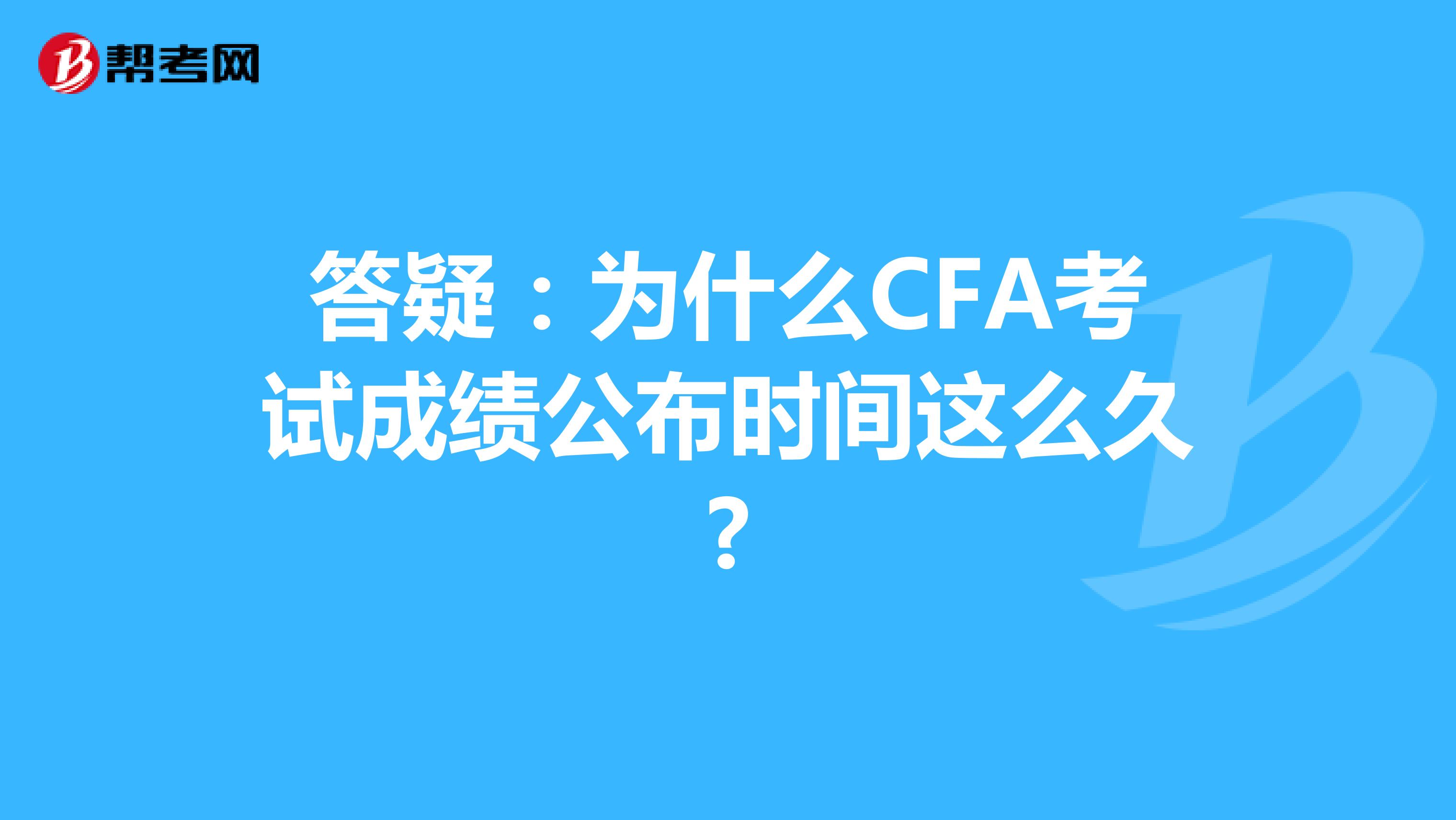 答疑：为什么CFA考试成绩公布时间这么久?