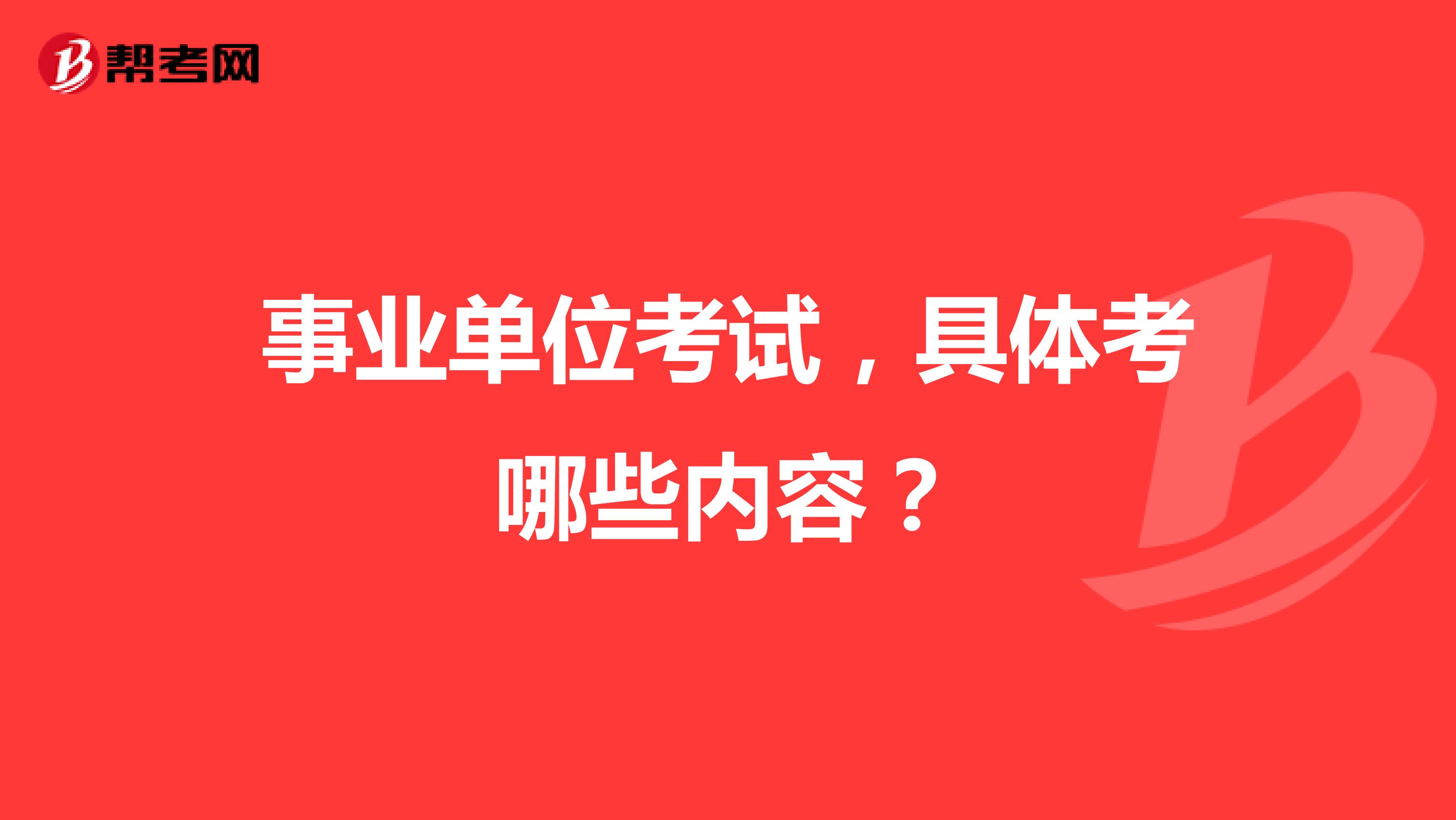 事业单位考试，具体考哪些内容？