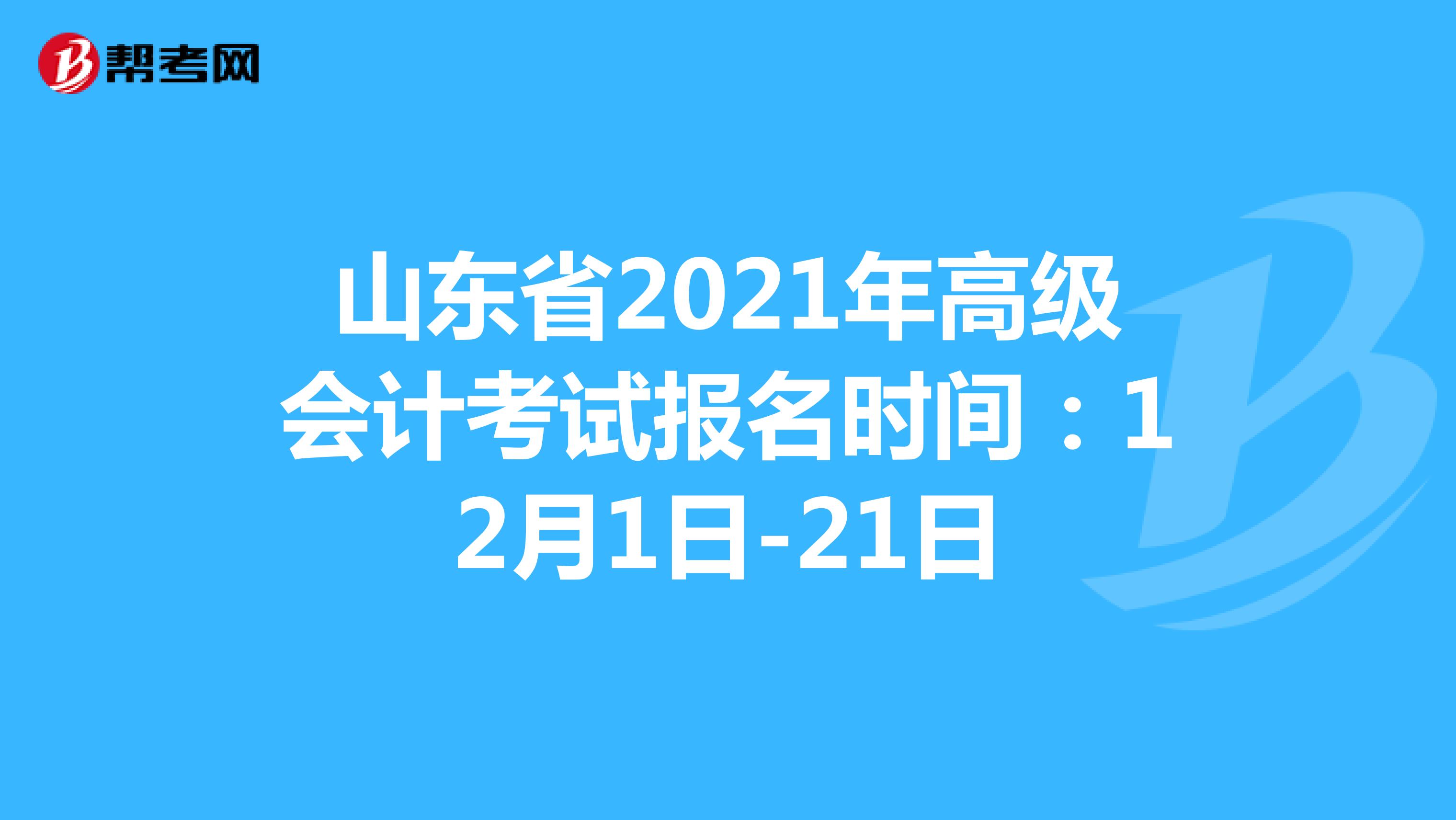 山东省2021年高级会计考试报名时间：12月1日-21日