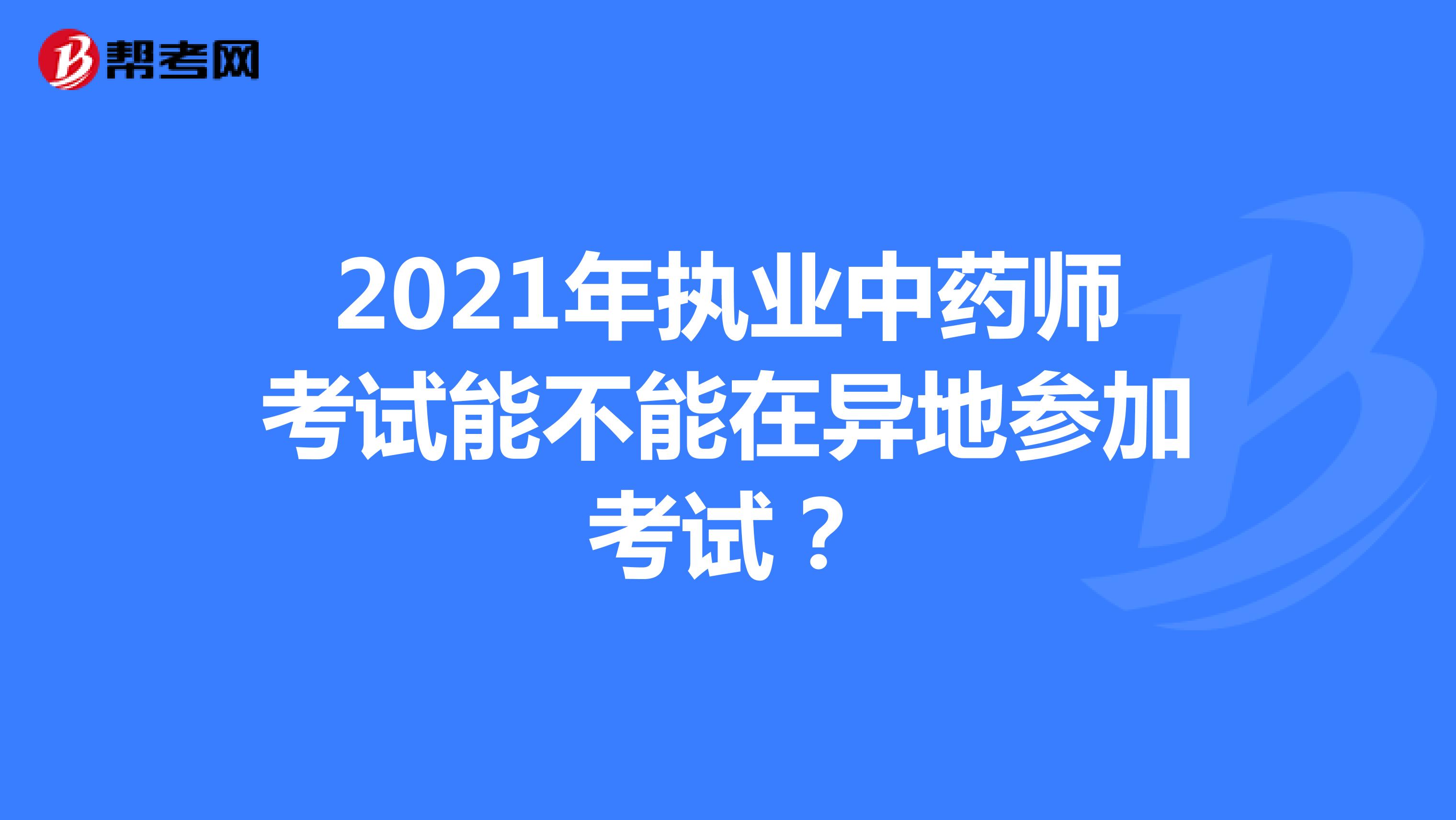 2021年执业中药师考试能不能在异地参加考试？