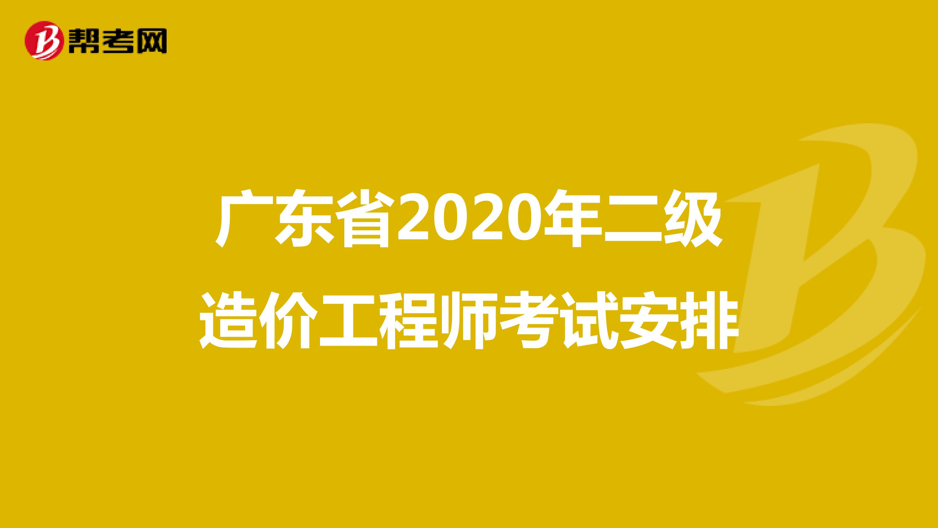 广东省2020年二级造价工程师试点考试(第二阶段)考试安排通告