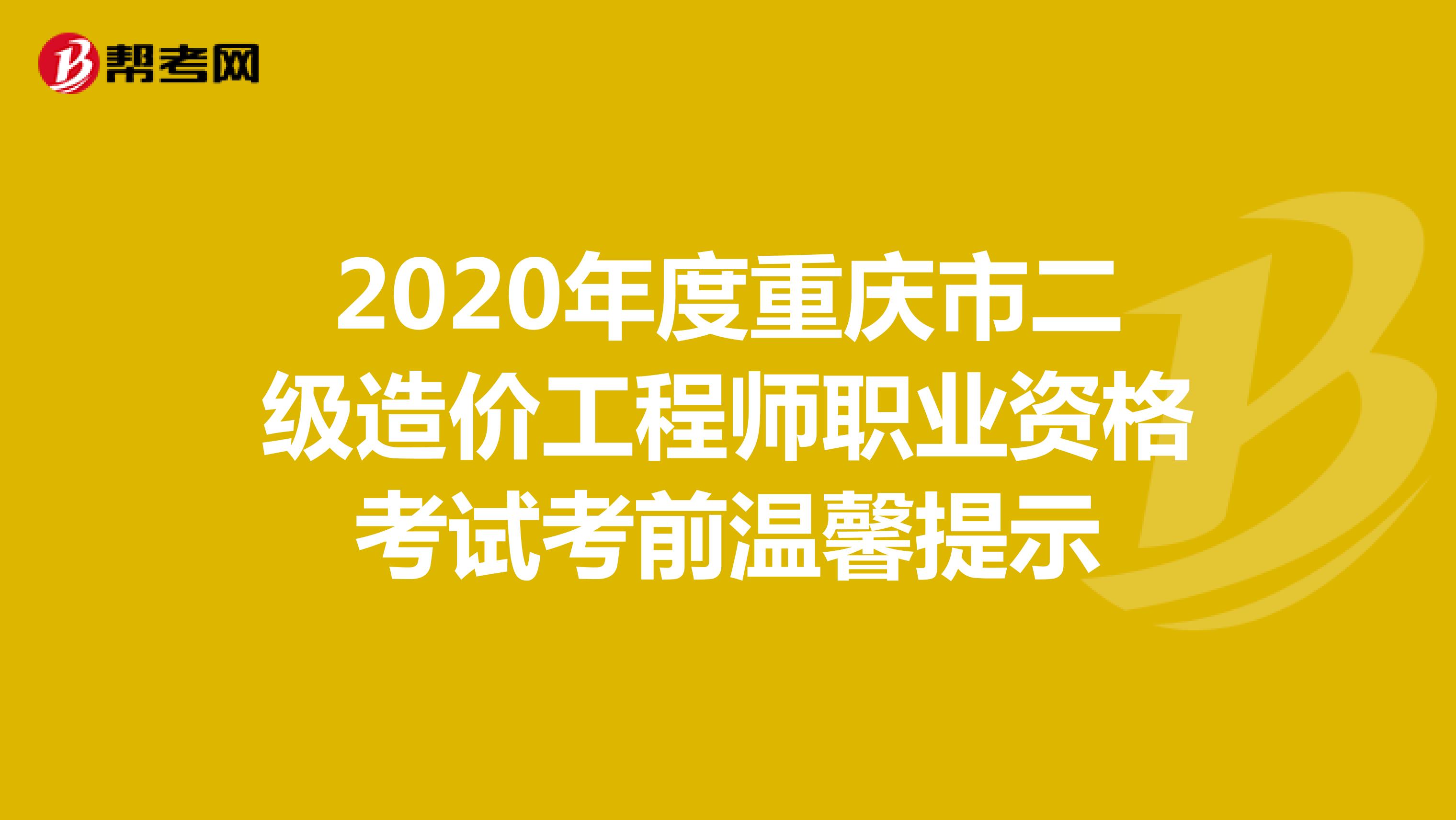 2020年度重庆市二级造价工程师职业资格考试考前温馨提示