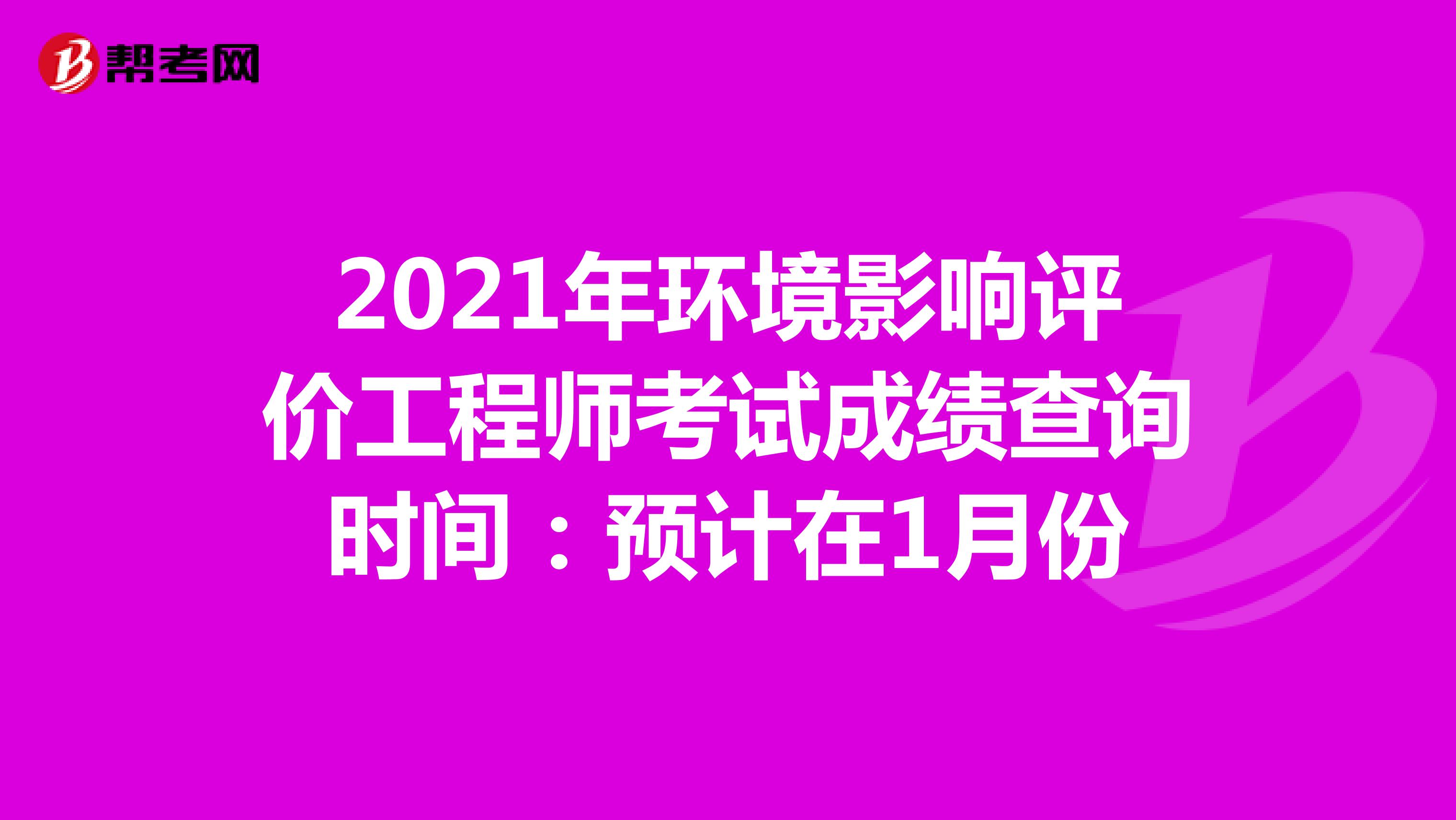 2021年环境影响评价工程师考试成绩查询时间：预计在1月份