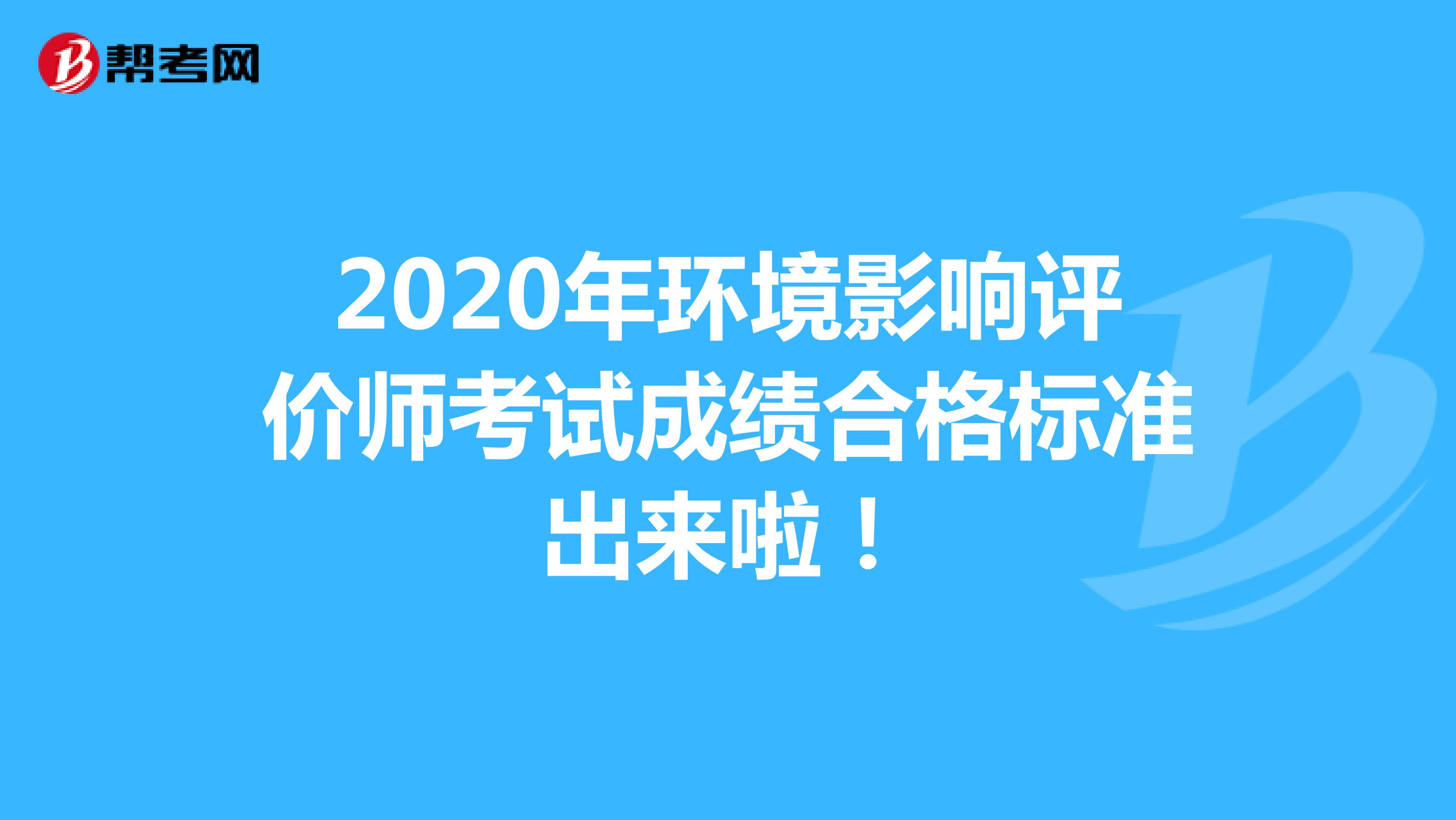 2020年环境影响评价师考试成绩合格标准出来啦！