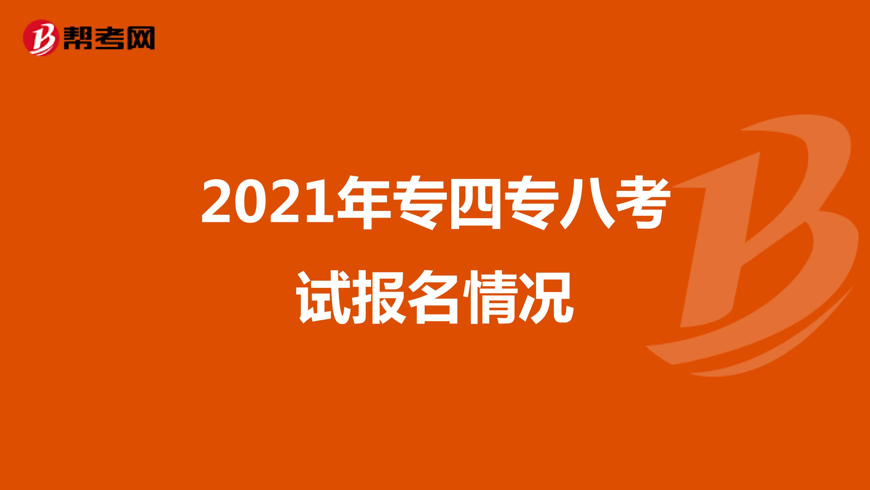 2021年专四专八考试报名情况