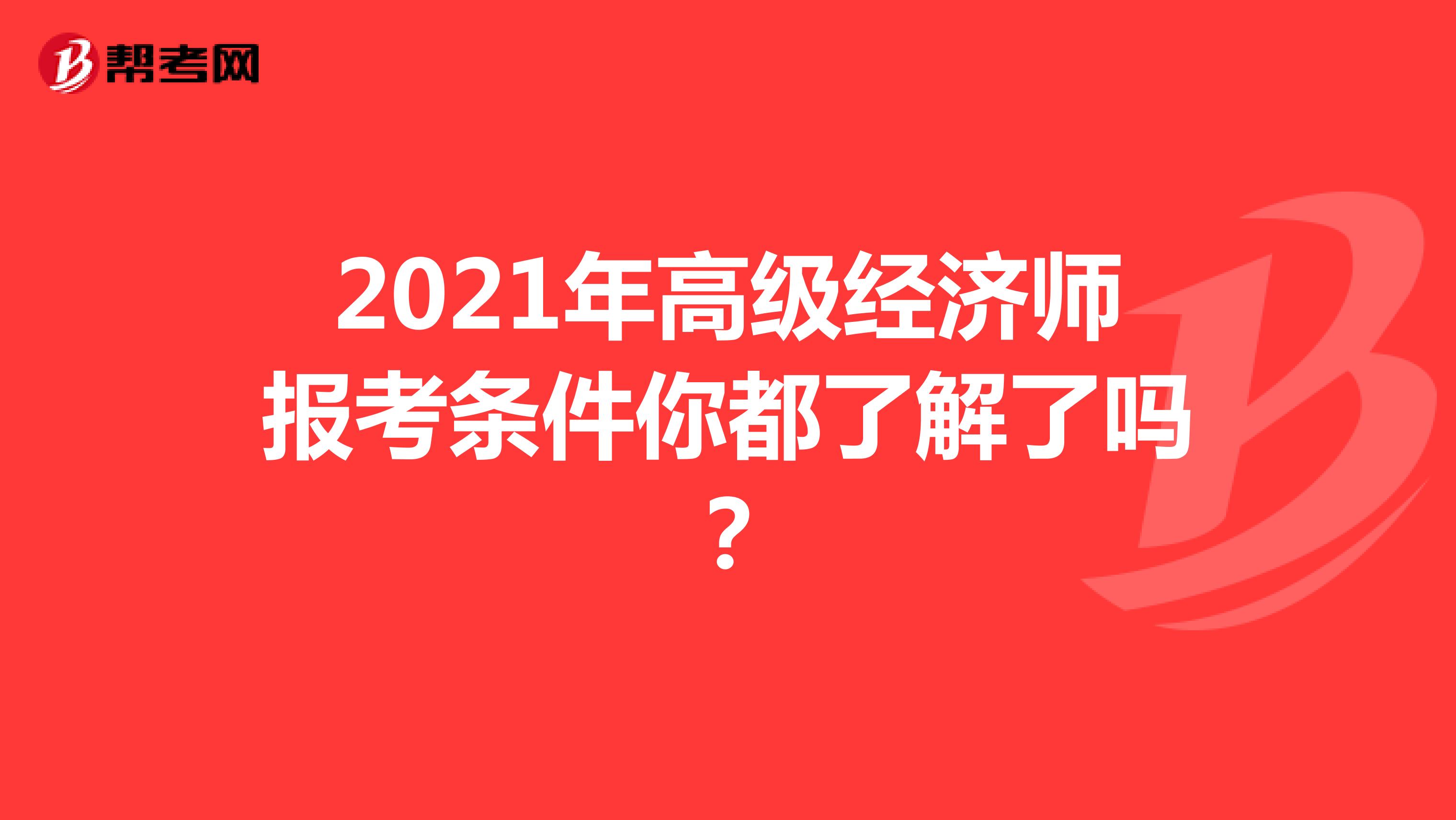 2021年高级经济师报考条件你都了解了吗？