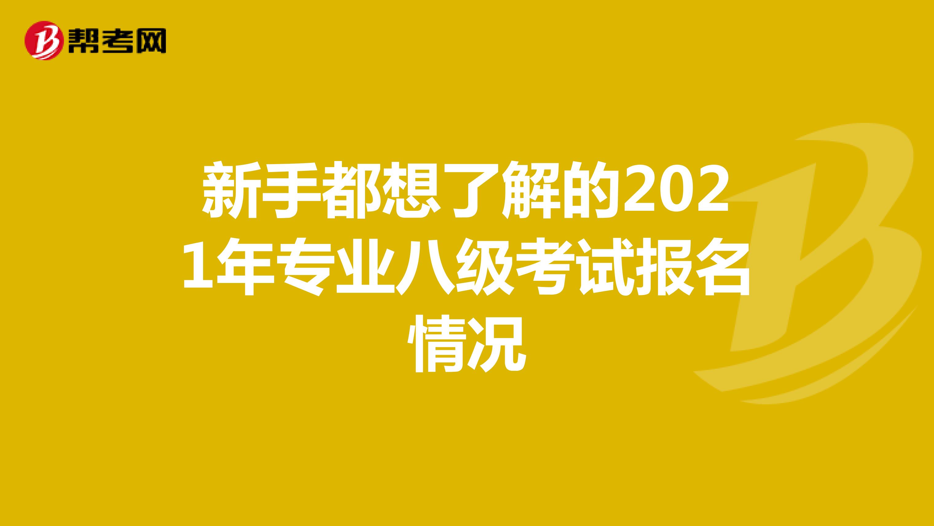 新手都想了解的2021年专业八级考试报名情况