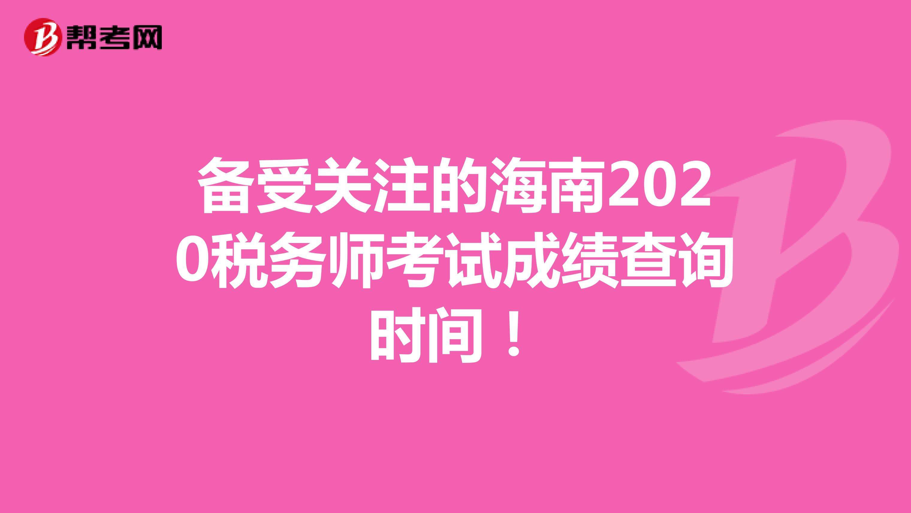 备受关注的海南2020税务师考试成绩查询时间！