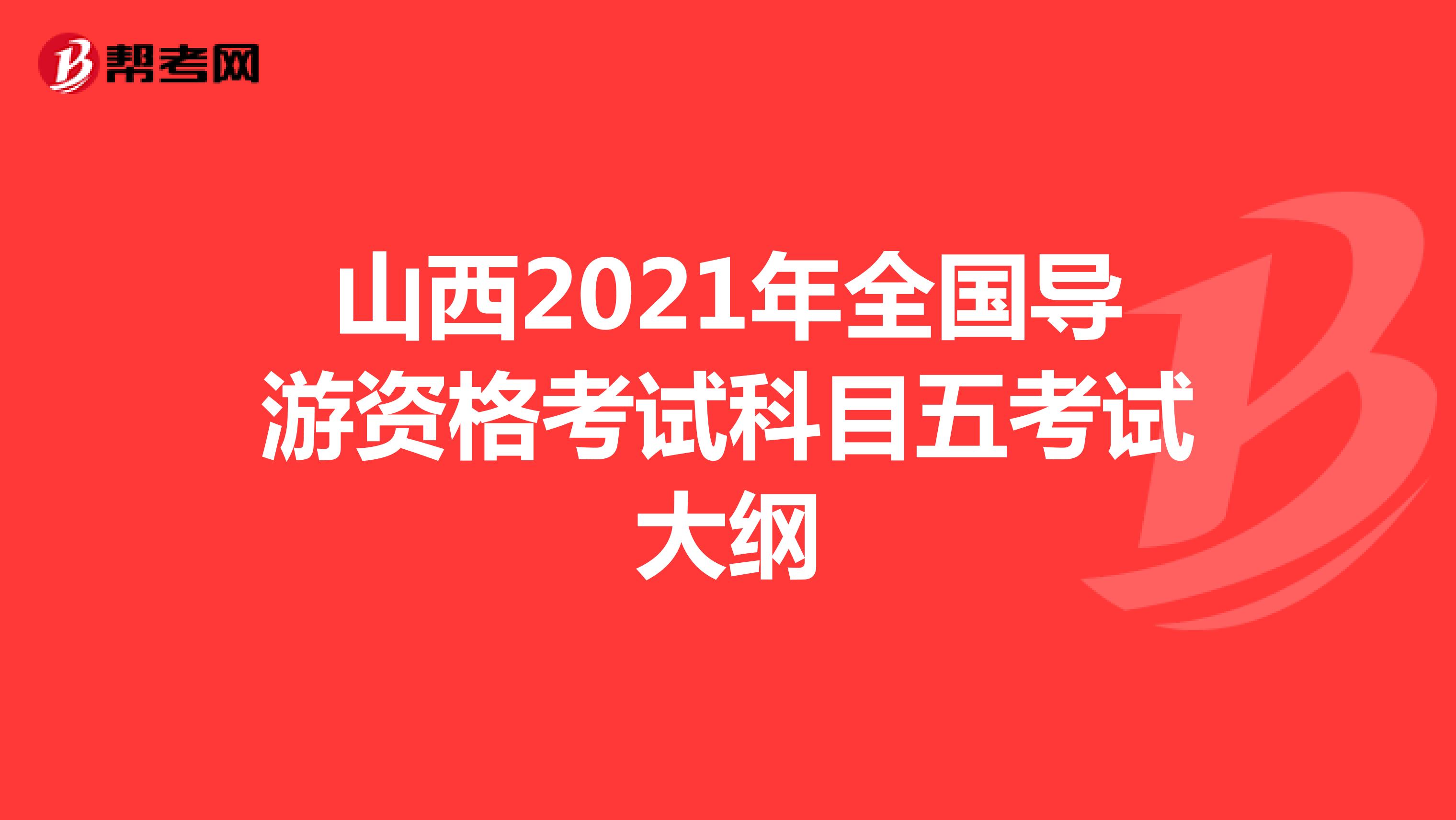 山西2021年全国导游资格考试科目五考试大纲