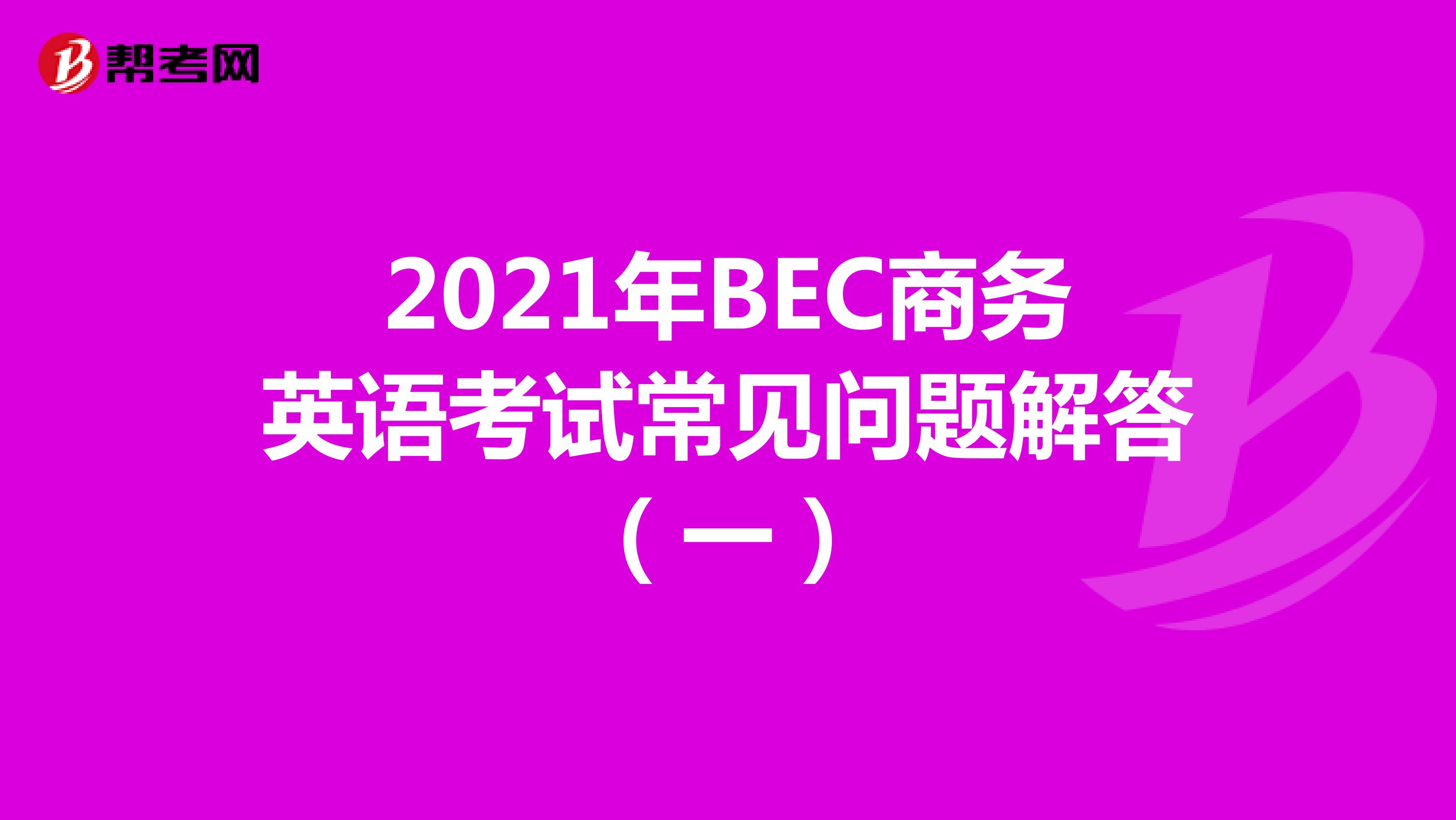 2021年BEC商务英语考试常见问题解答（一）