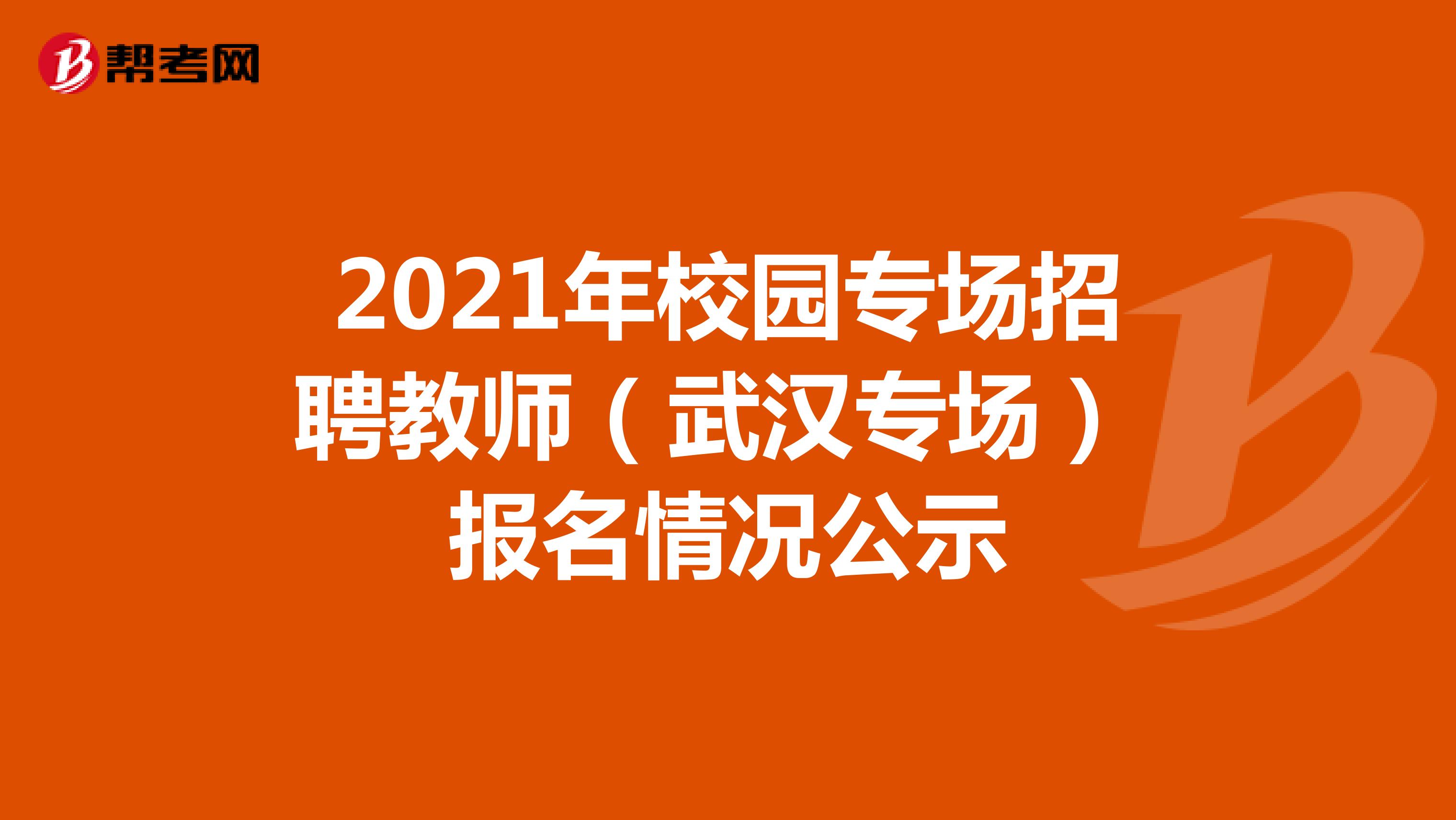 2021年校园专场招聘教师（武汉专场） 报名情况公示