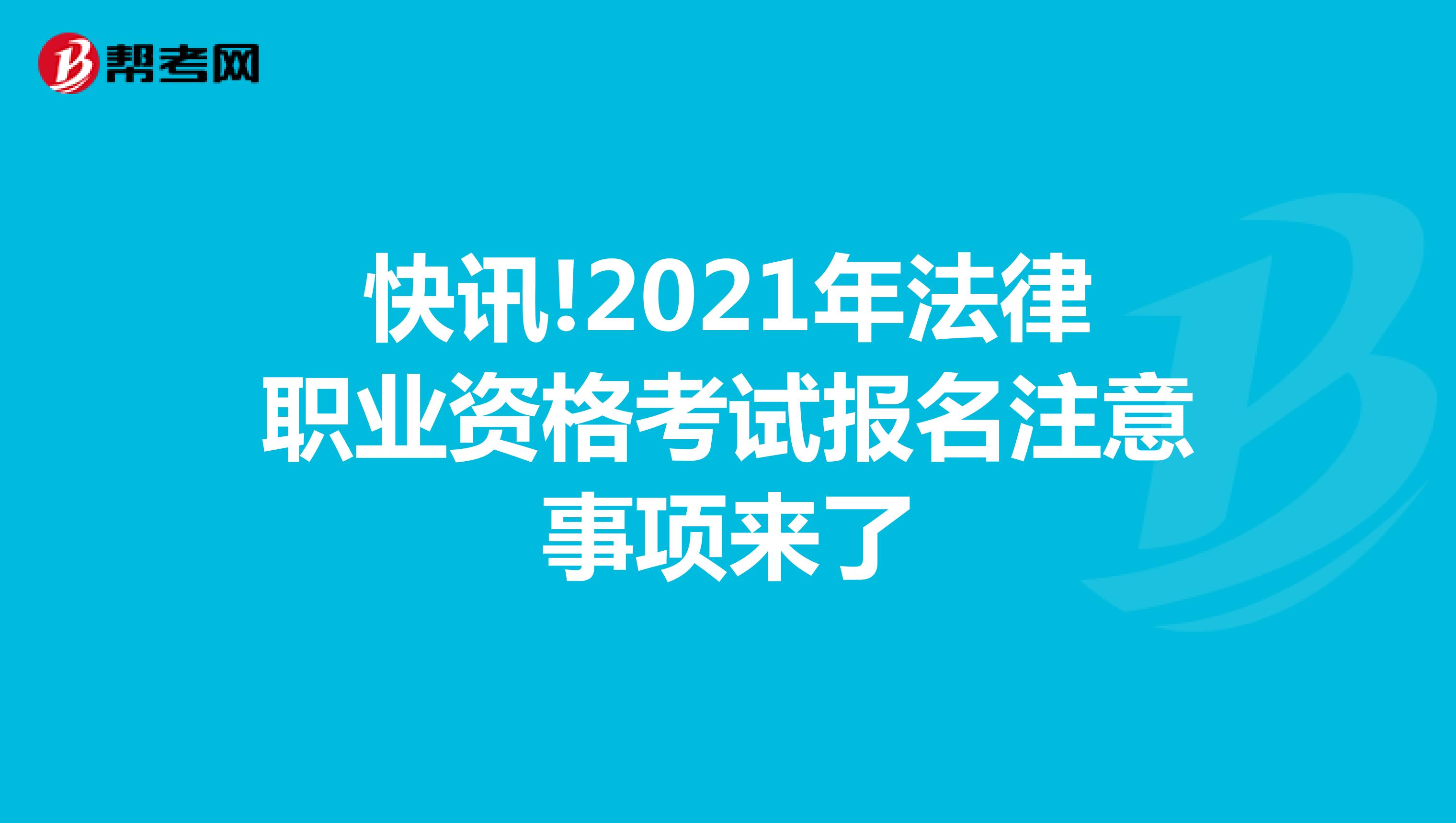 快讯!2021年法律职业资格考试报名注意事项来了