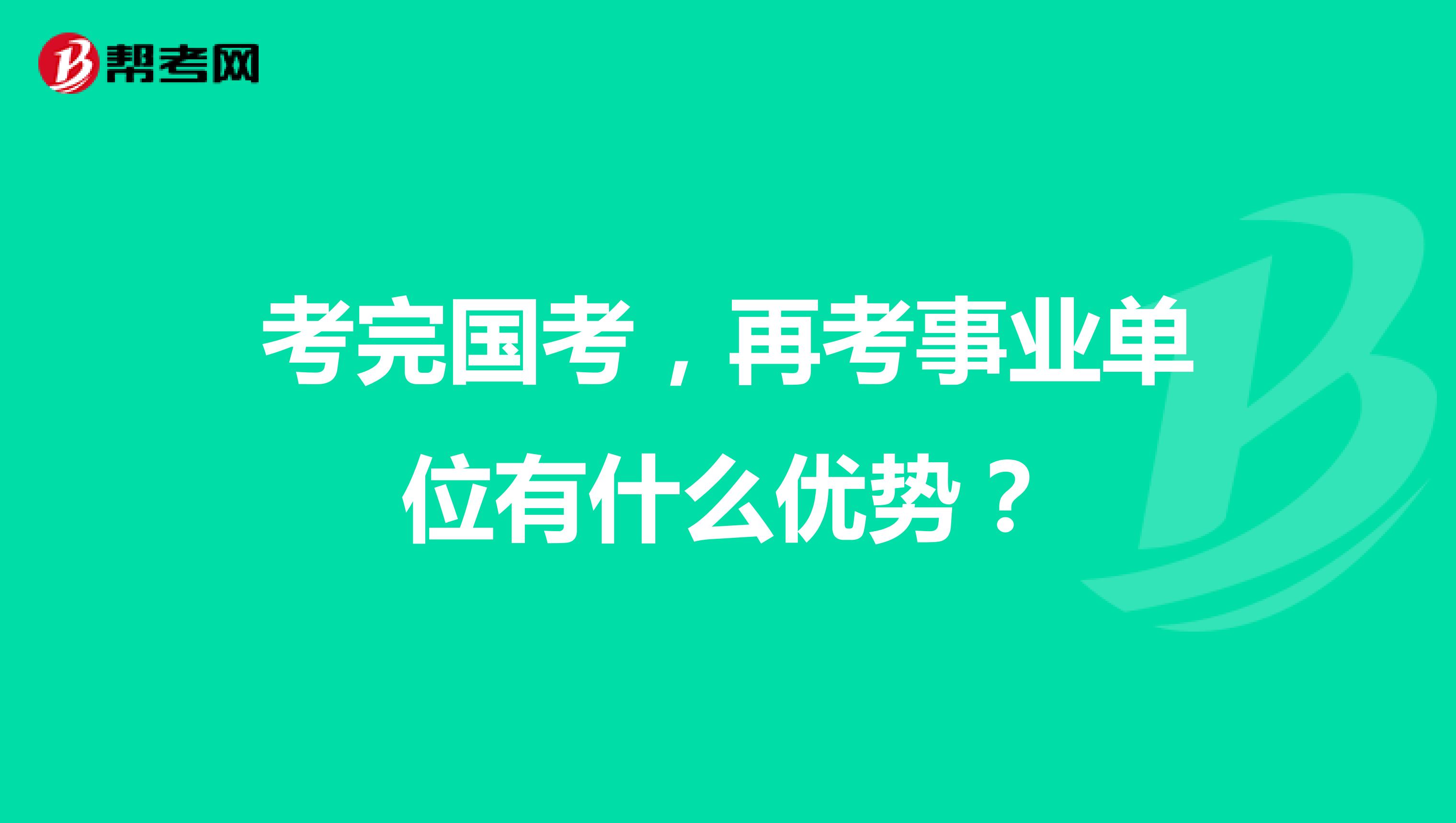 考完国考，再考事业单位有什么优势？