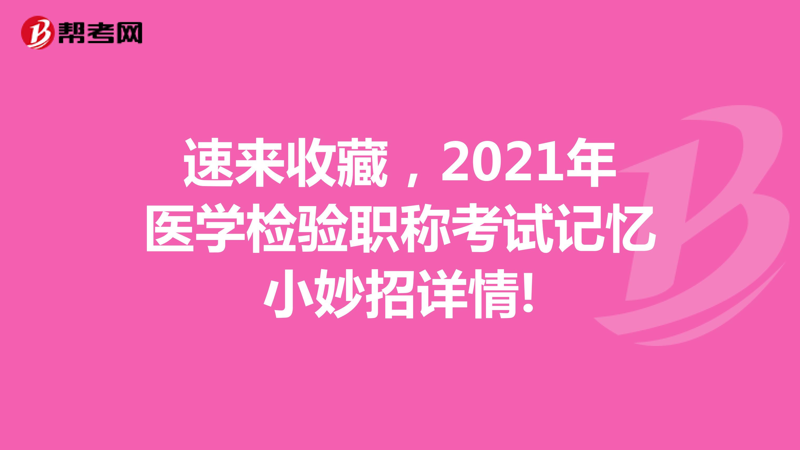 速来收藏，2021年医学检验职称考试记忆小妙招详情!