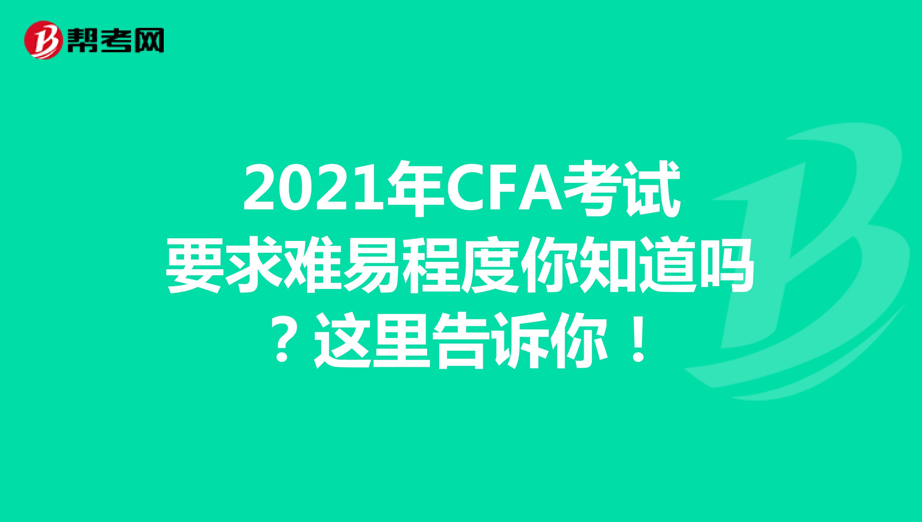 2021年CFA考试要求难易程度你知道吗？这里告诉你！