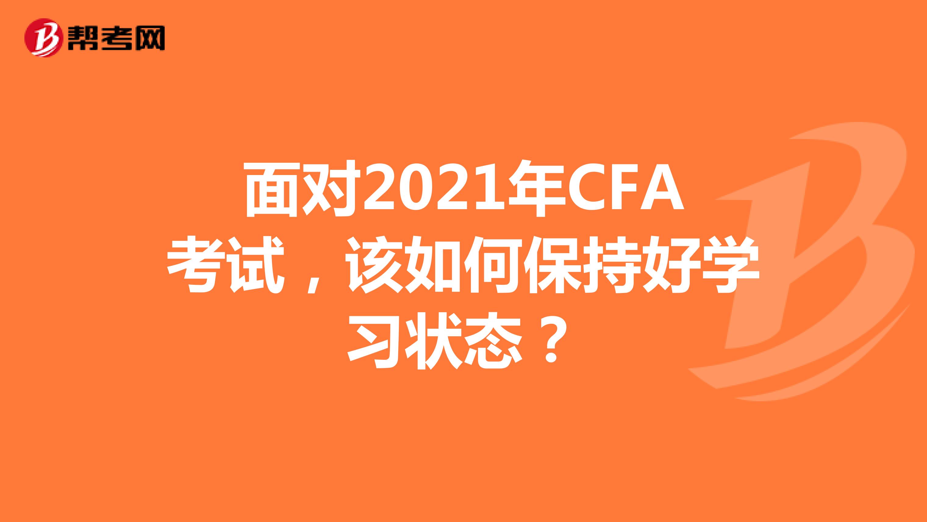 面对2021年CFA考试，该如何保持好学习状态？