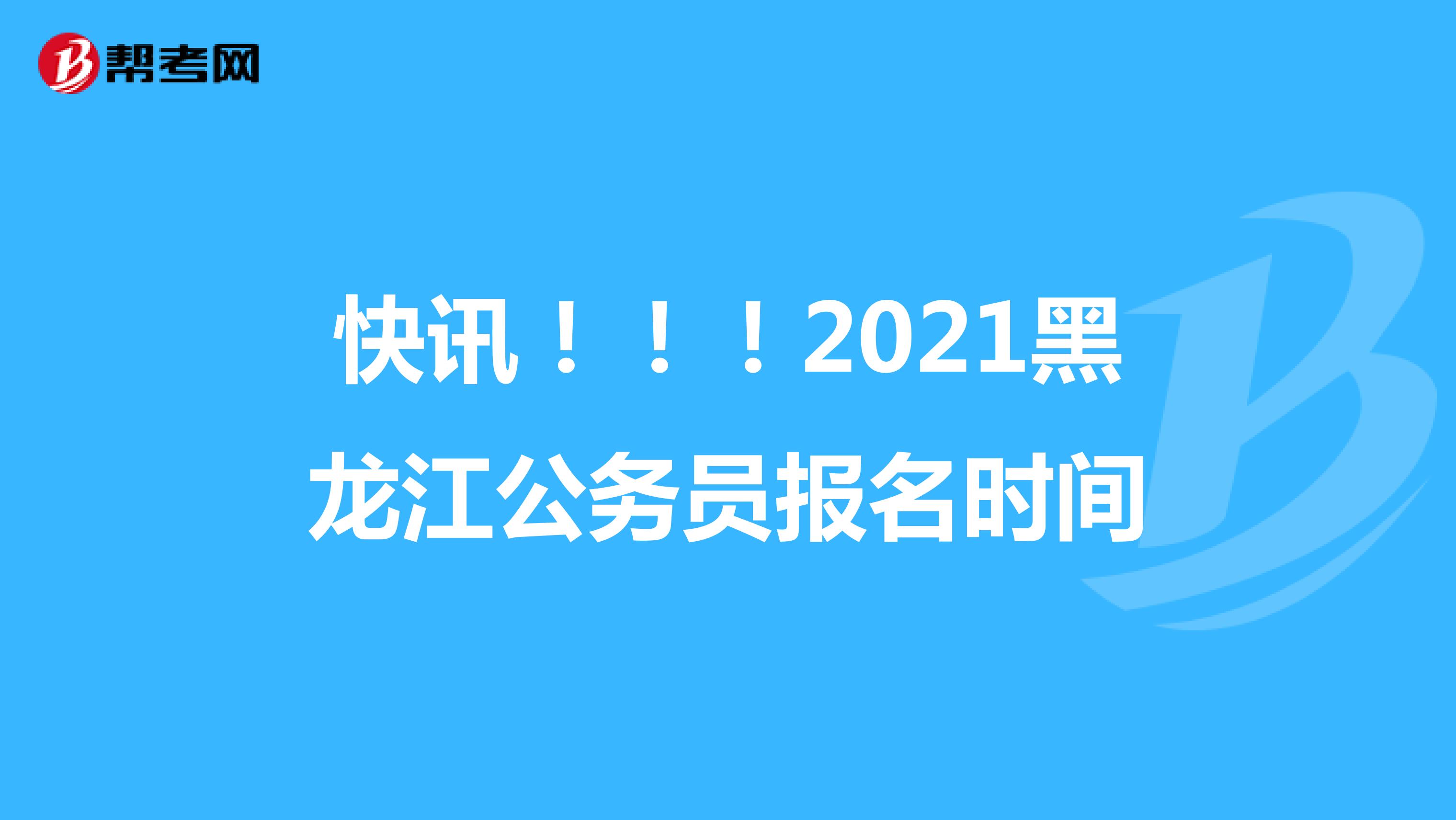 快讯！！！2021黑龙江公务员报名时间