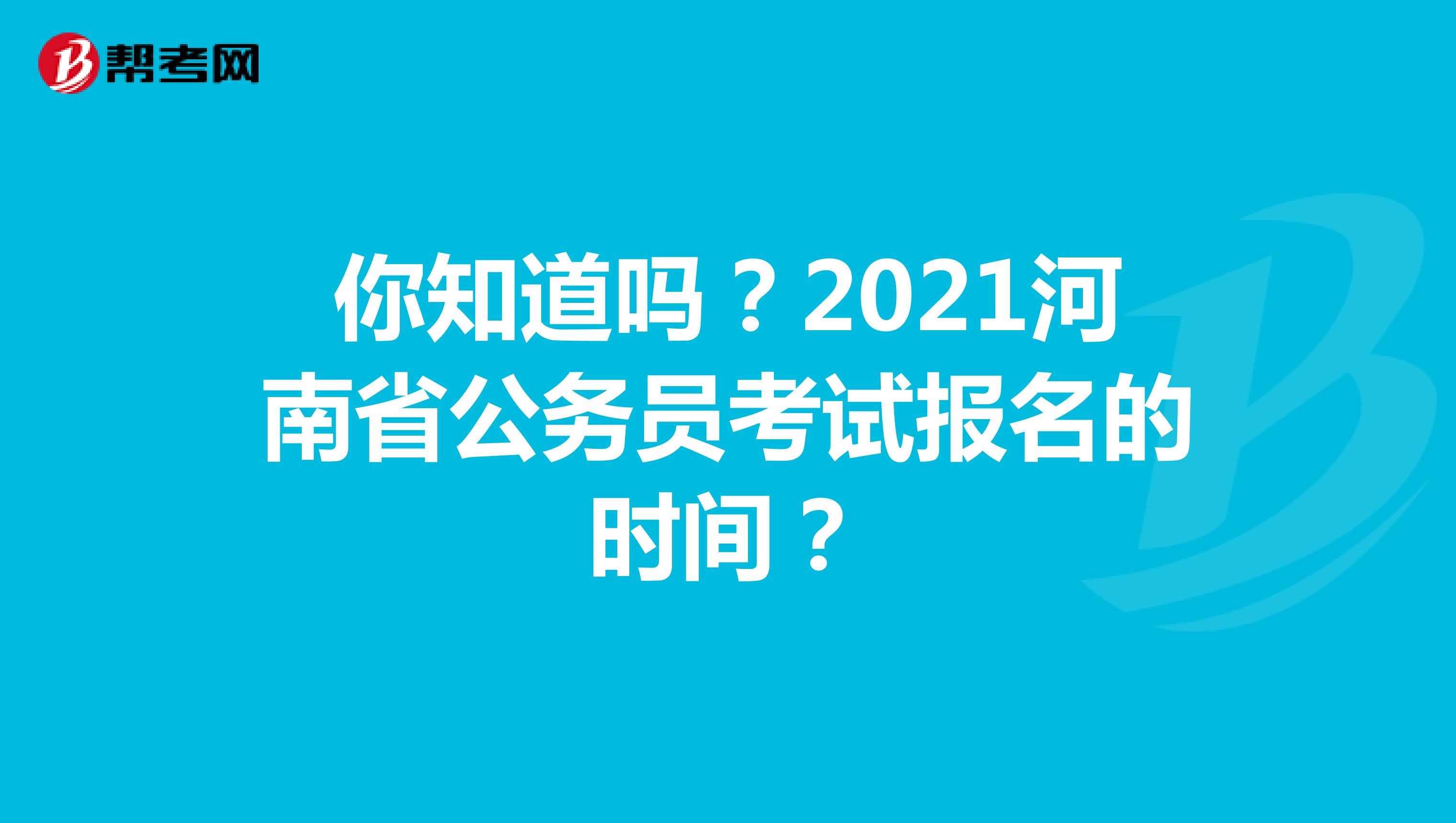 你知道吗？2021河南省公务员考试报名的时间？