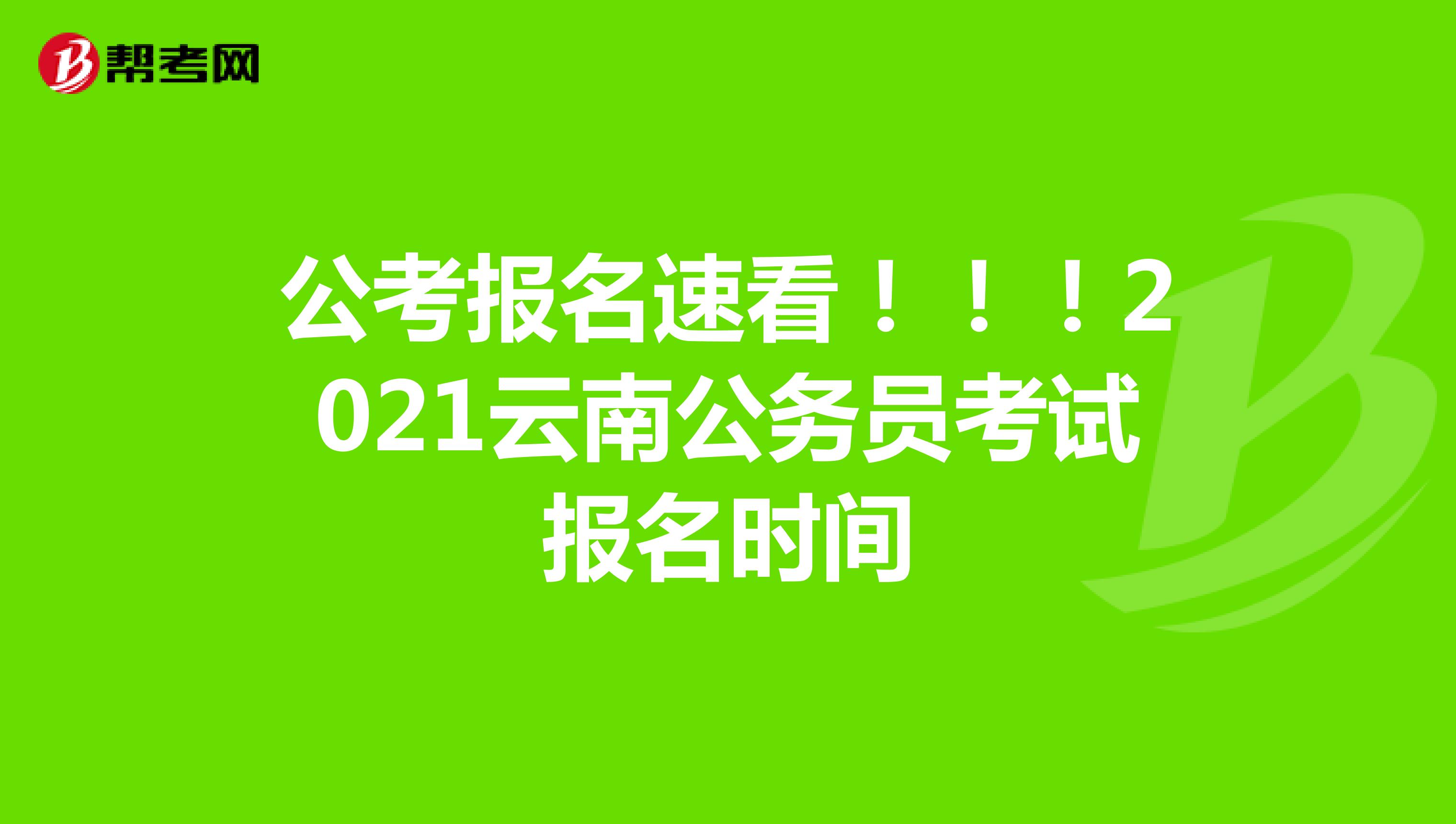 公考报名速看！！！2021云南公务员考试报名时间