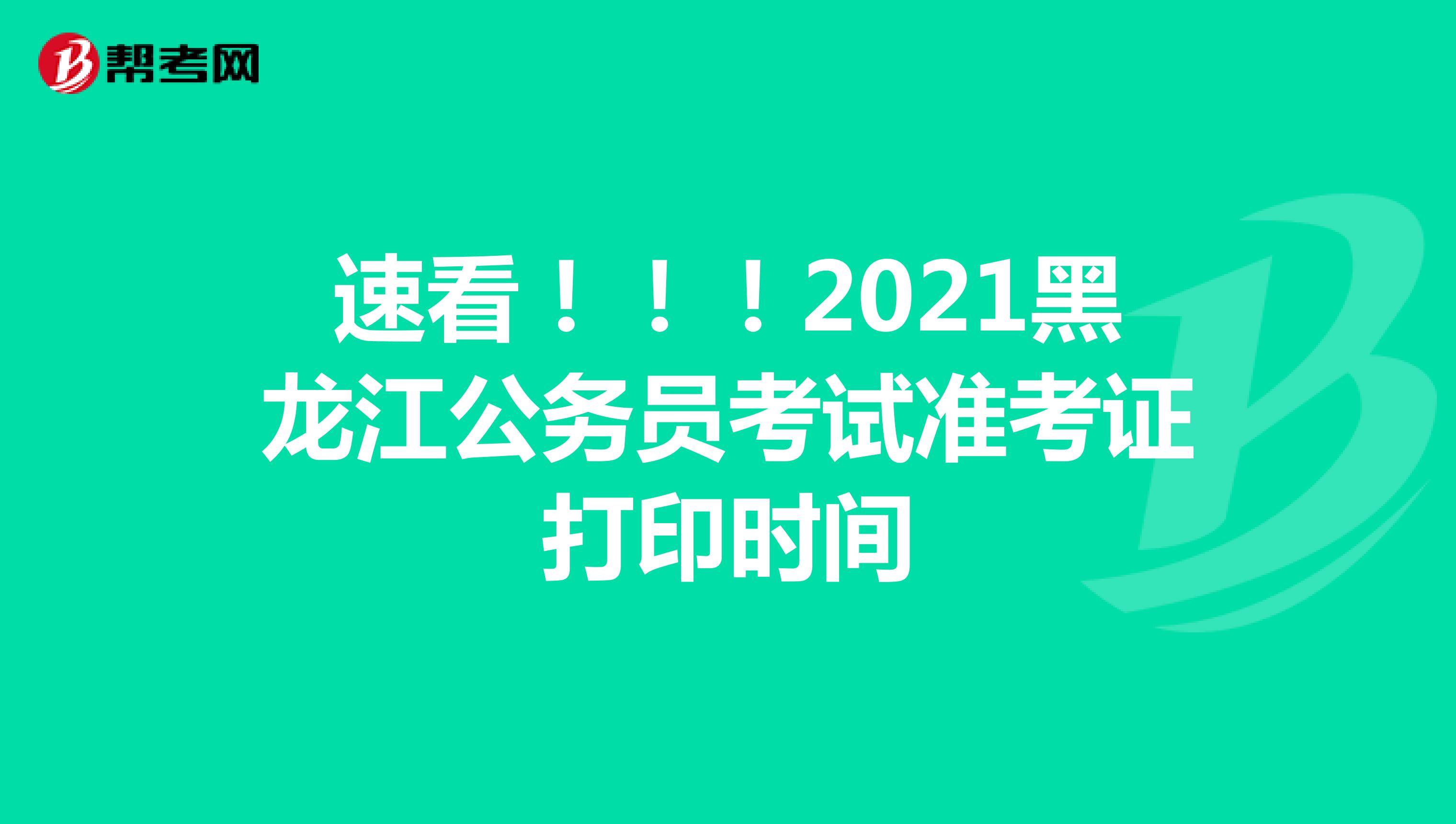 速看！！！2021黑龙江公务员考试准考证打印时间