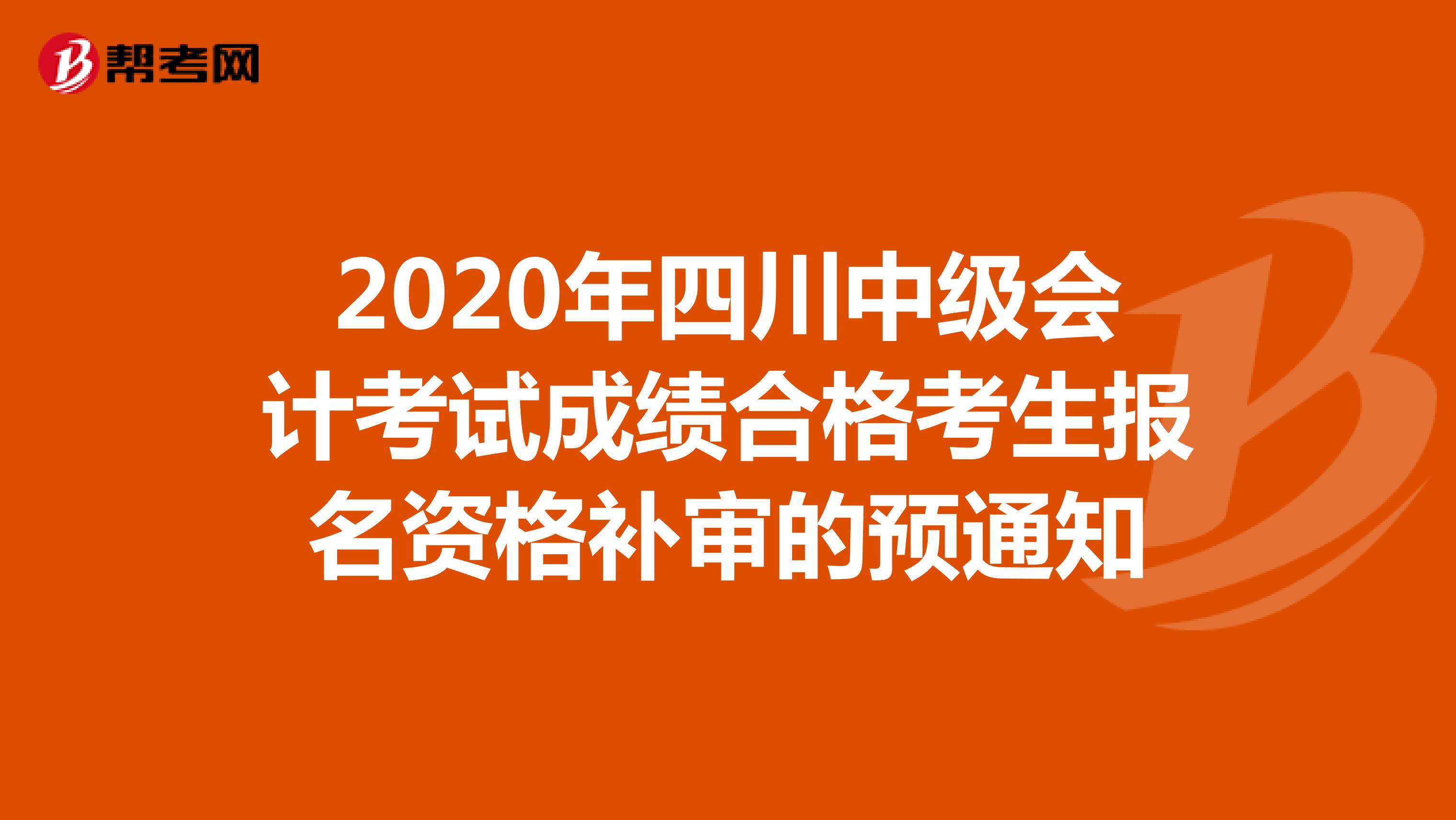 2020年四川中级会计考试成绩合格考生报名资格补审的预通知