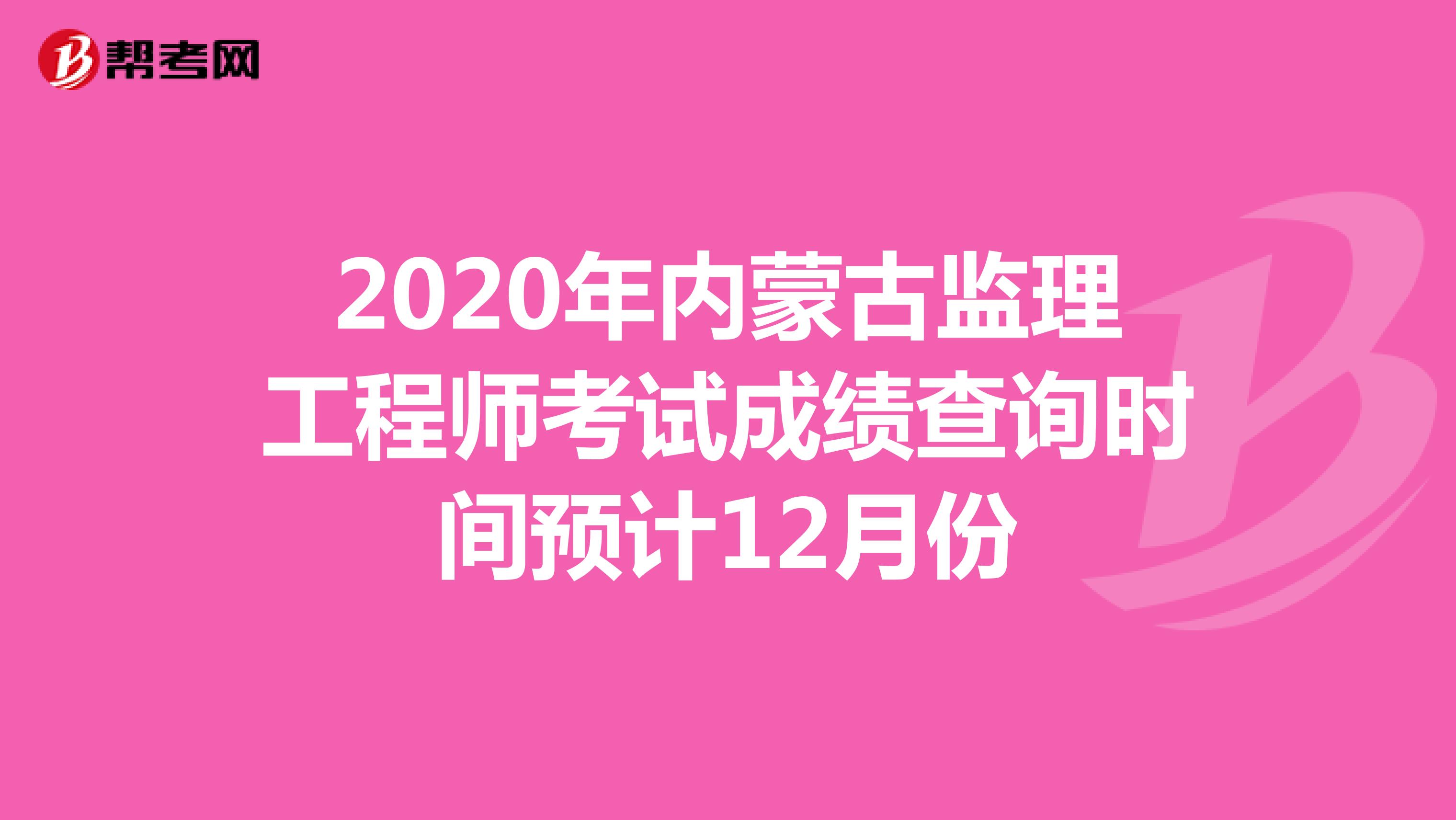 2020年内蒙古监理工程师考试成绩查询时间预计12月份
