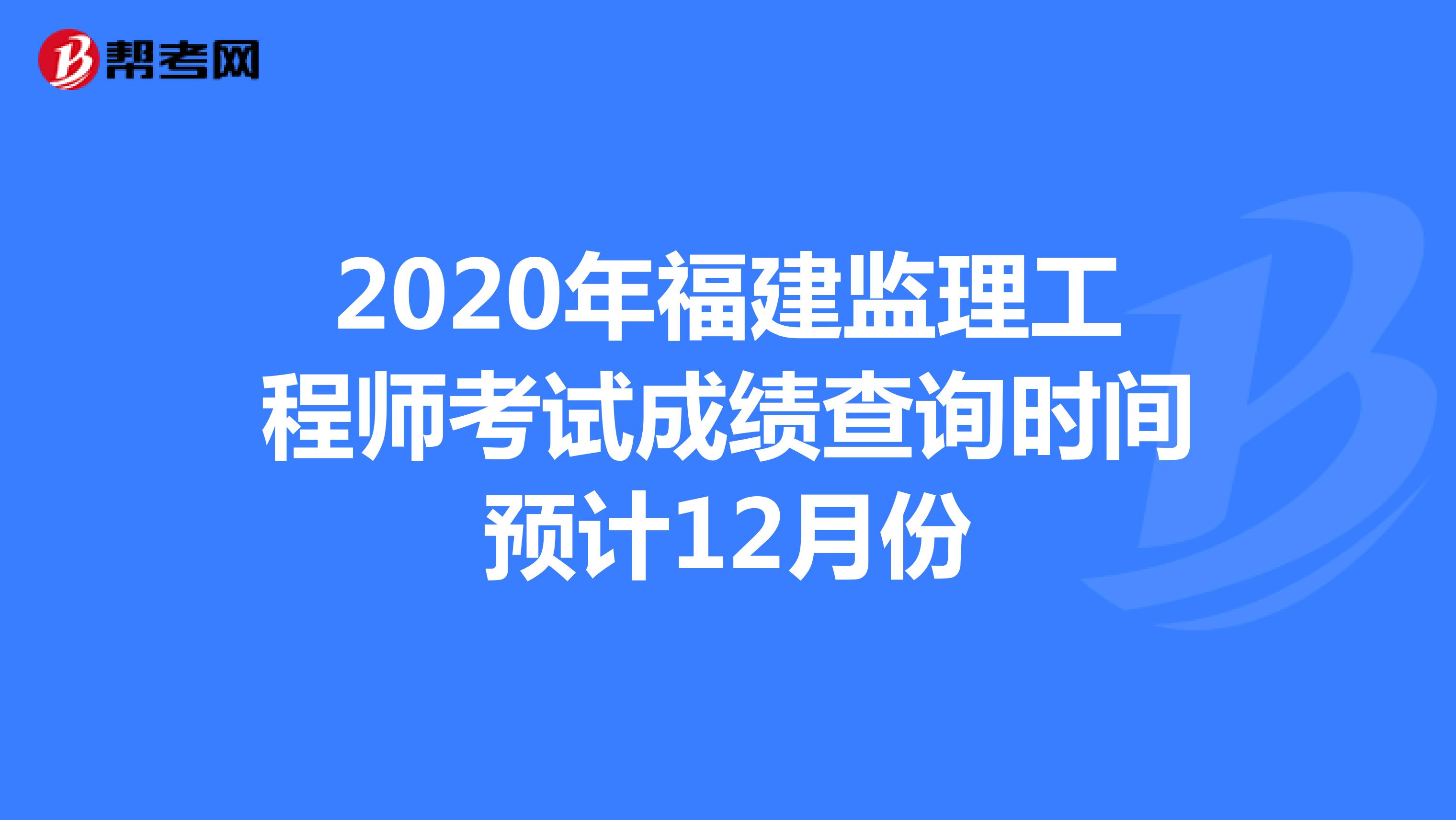 2020年福建监理工程师考试成绩查询时间预计12月份