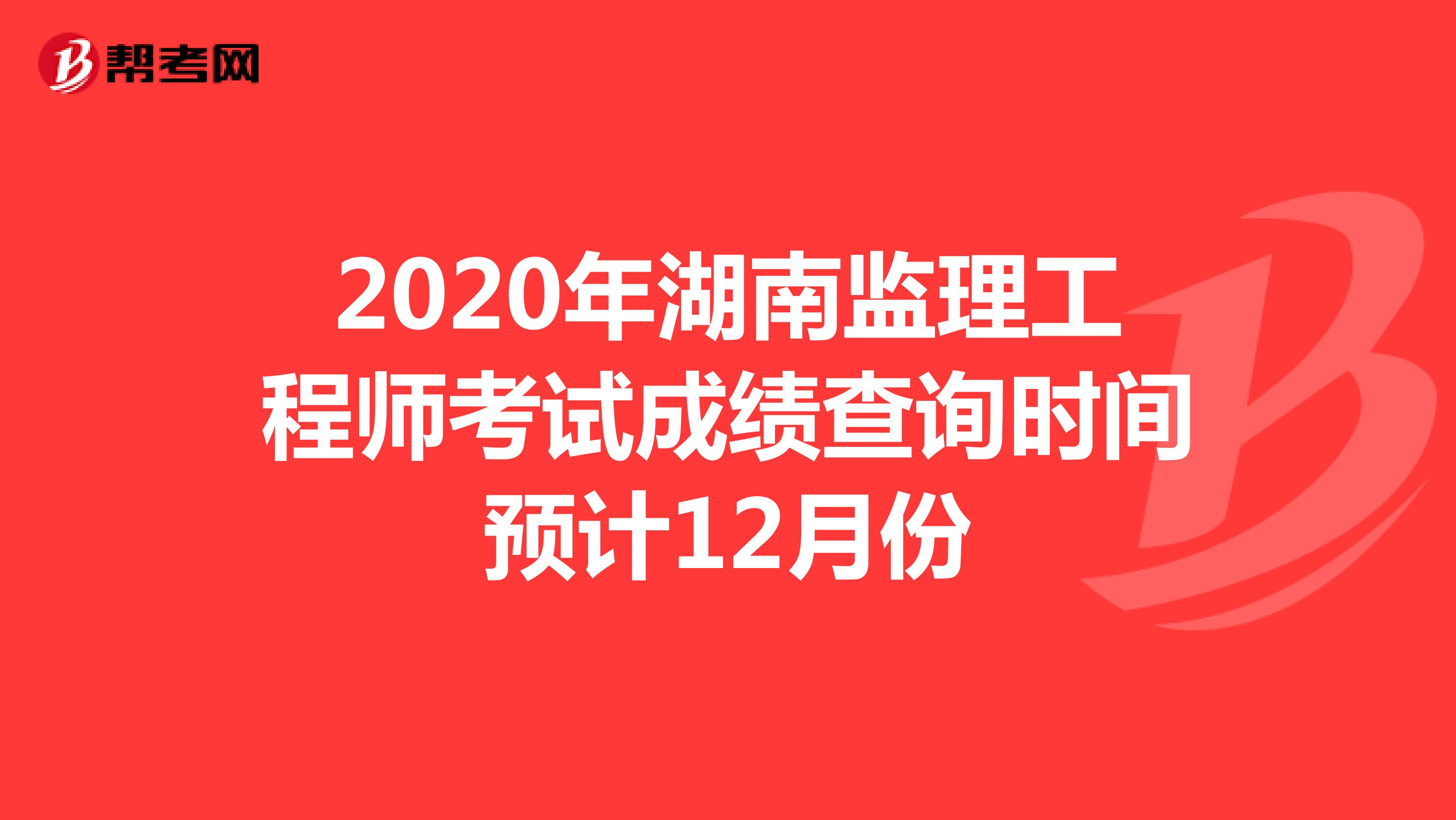 2020年湖南监理工程师考试成绩查询时间预计12月份