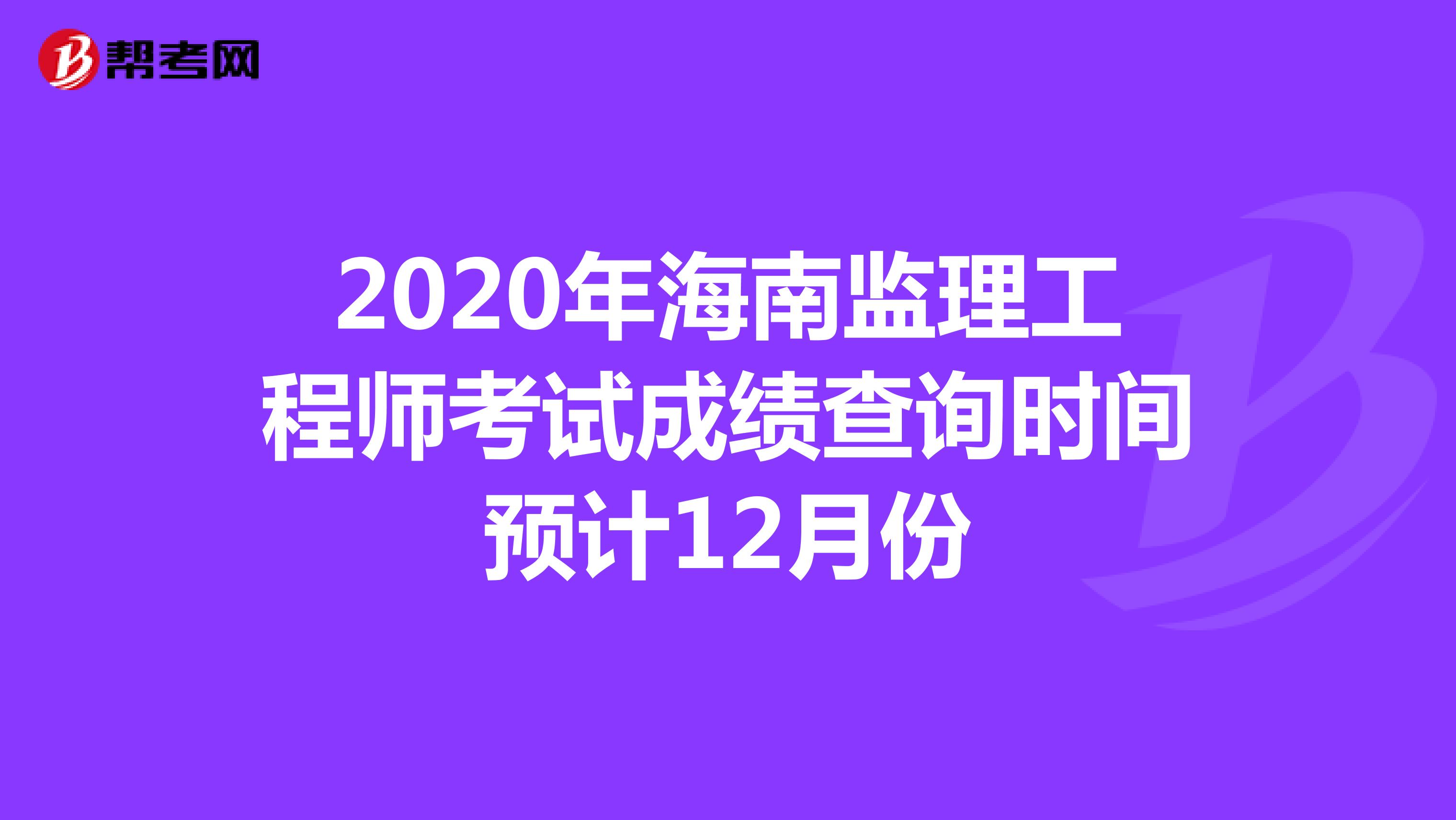 2020年海南监理工程师考试成绩查询时间预计12月份