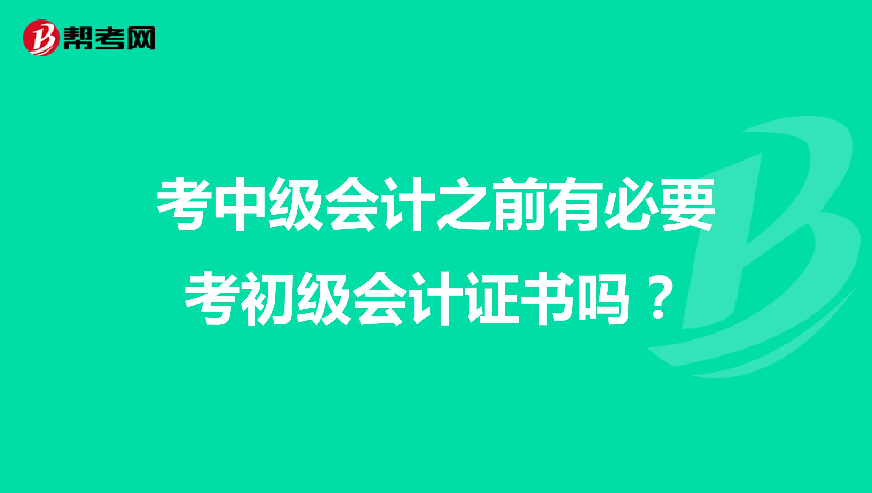 考中级会计之前有必要考初级会计证书吗？