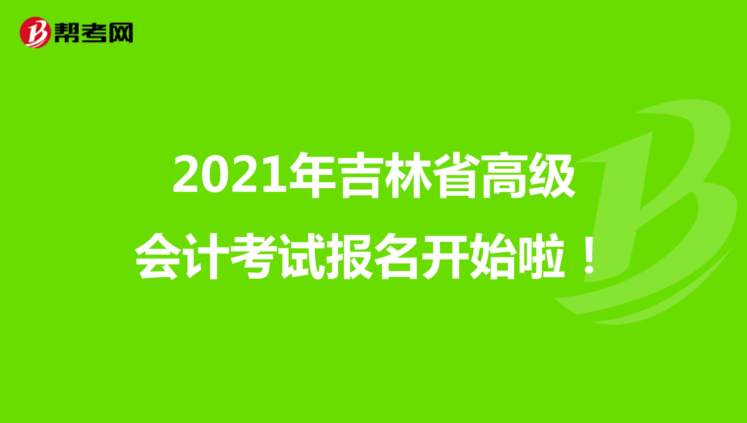 2021年吉林省高级会计考试报名开始啦！