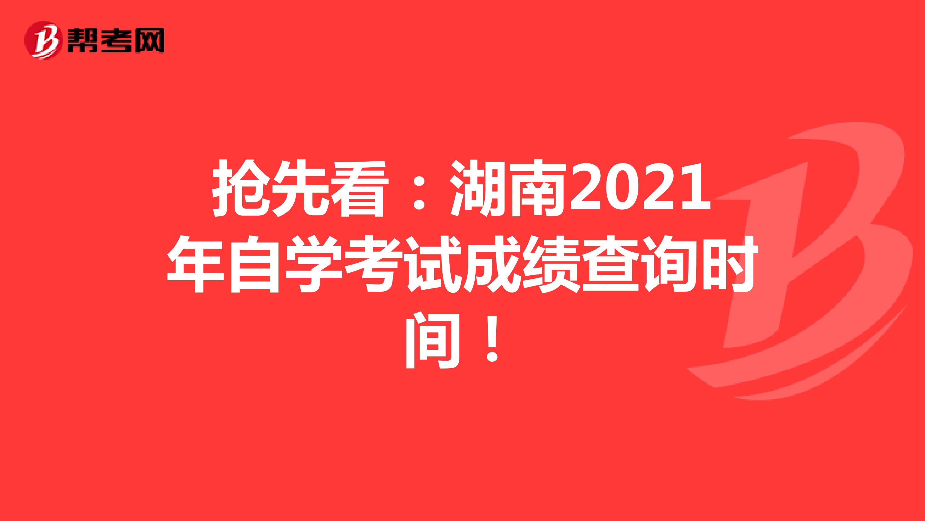 抢先看：湖南2021年自学考试成绩查询时间！