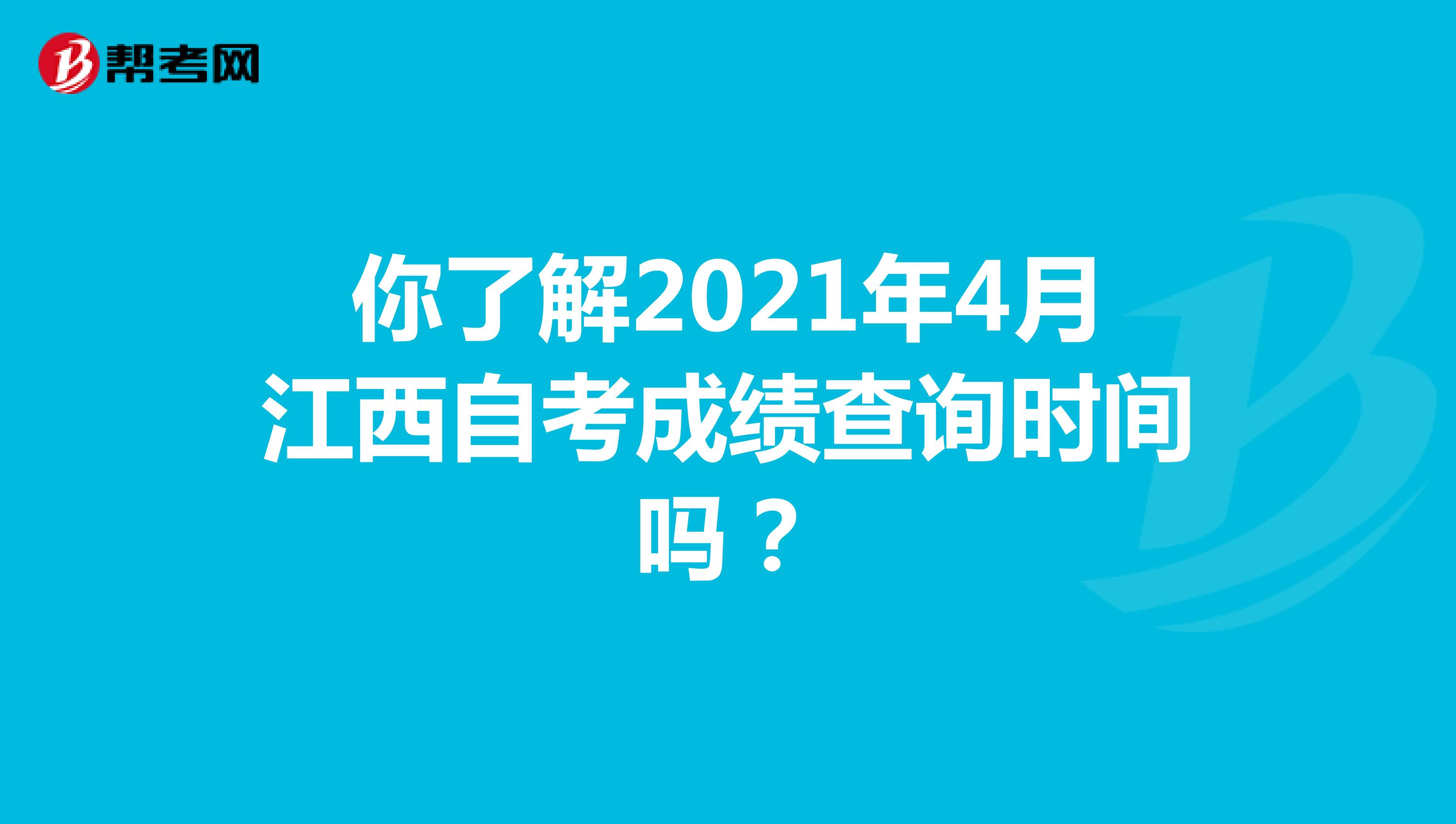你了解2021年4月江西自考成绩查询时间吗？