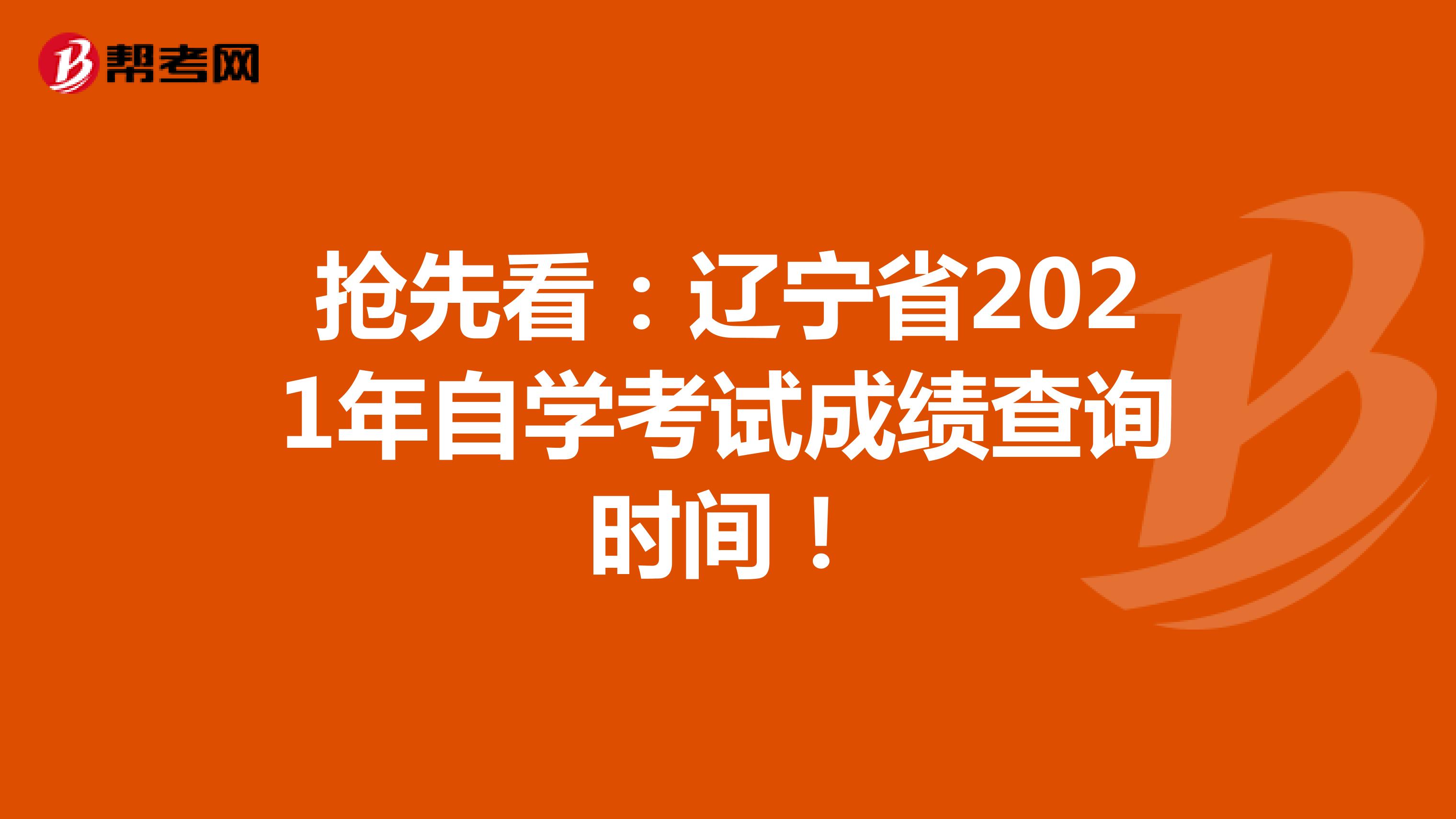 抢先看：辽宁省2021年自学考试成绩查询时间！