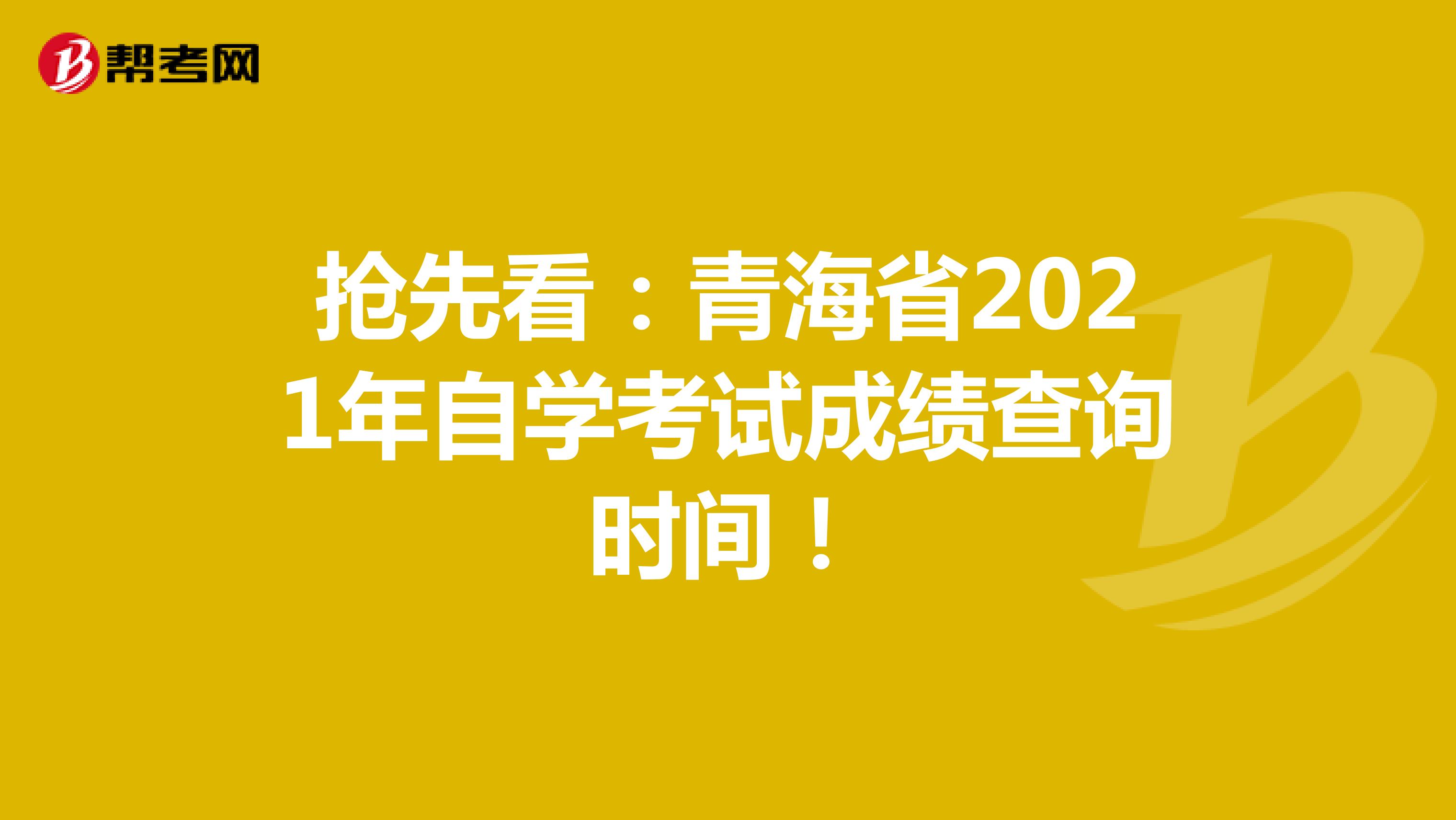 抢先看：青海省2021年自学考试成绩查询时间！