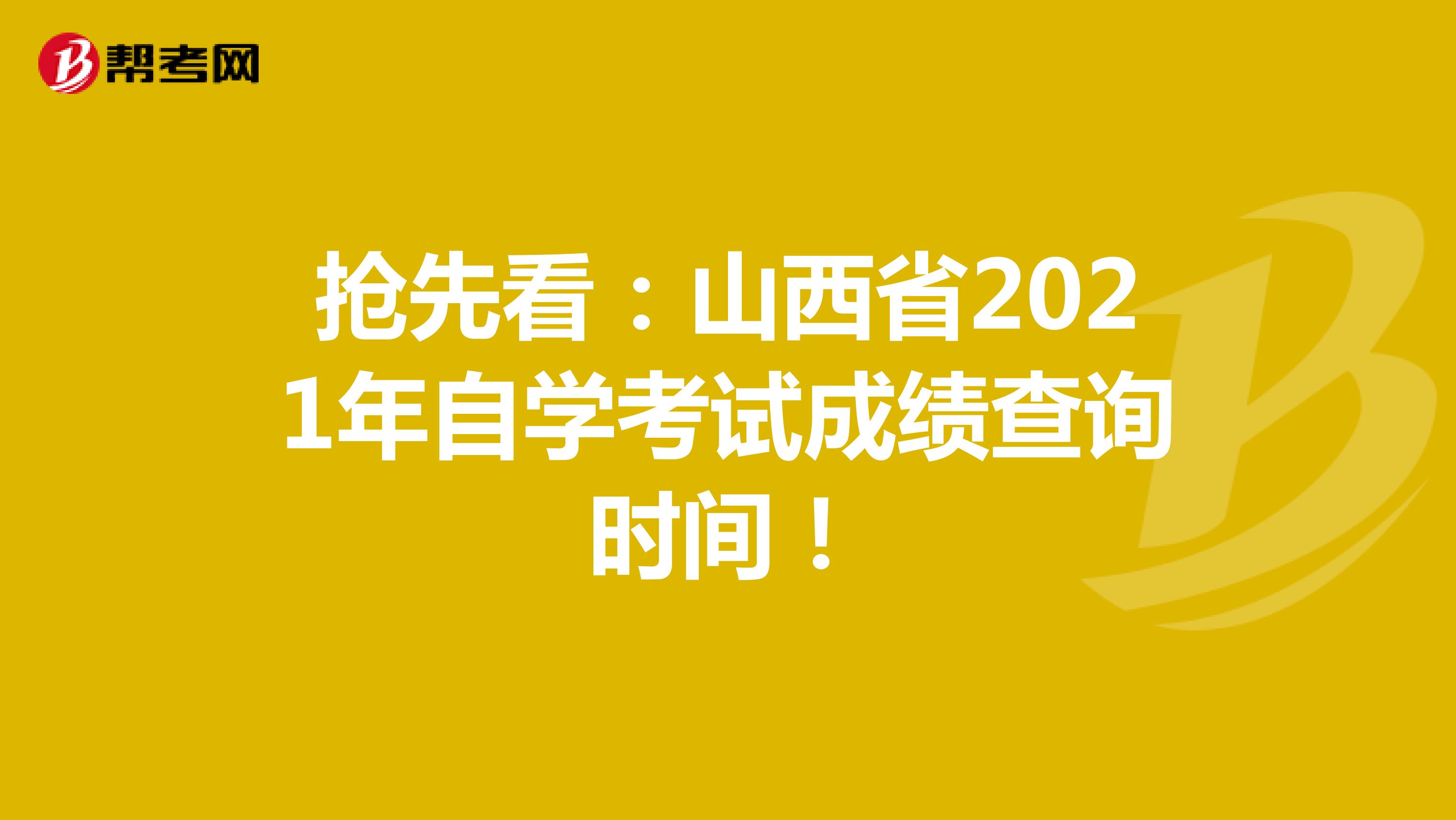 抢先看：山西省2021年自学考试成绩查询时间！