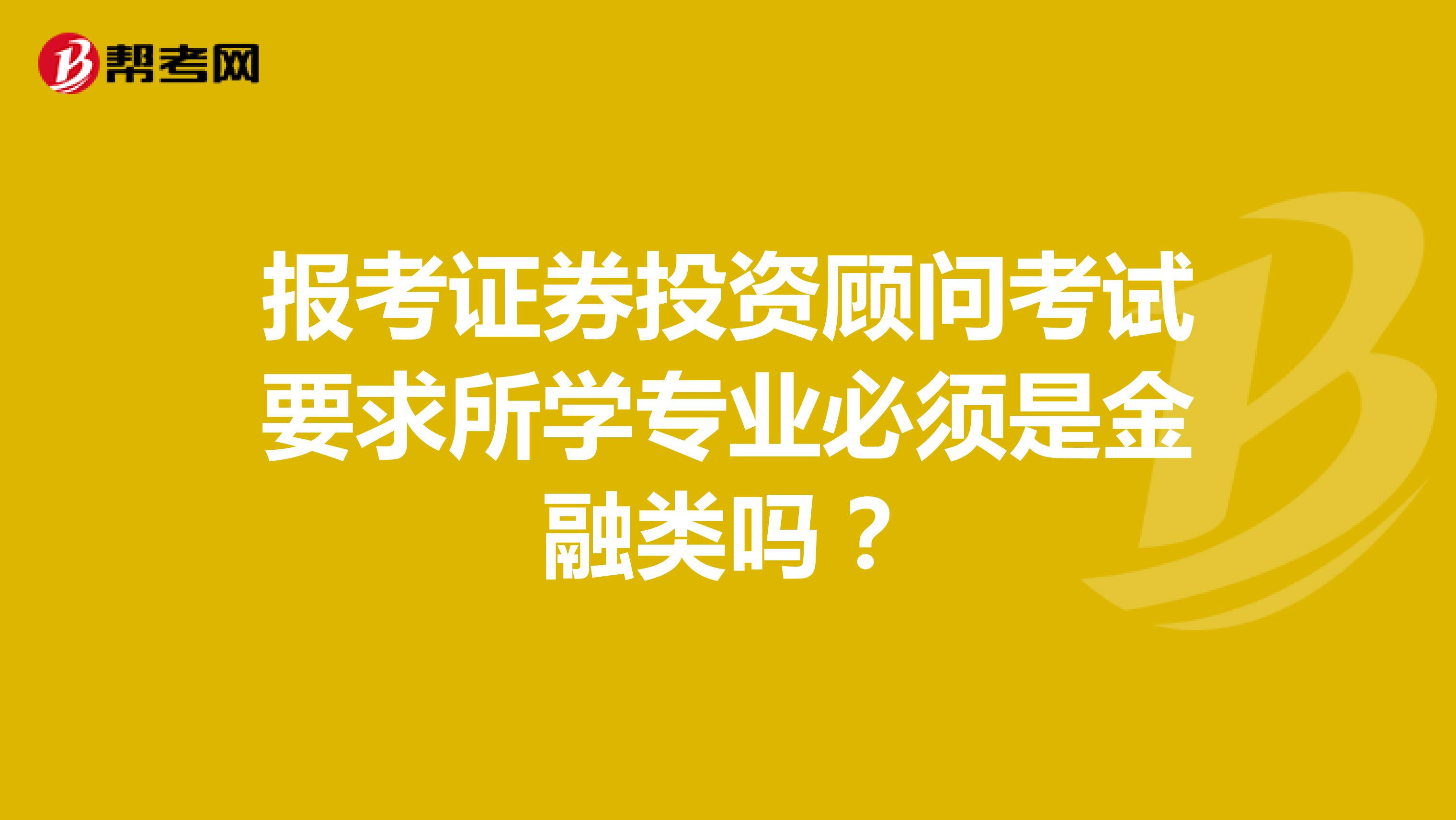 报考证券投资顾问考试要求所学专业必须是金融类吗？