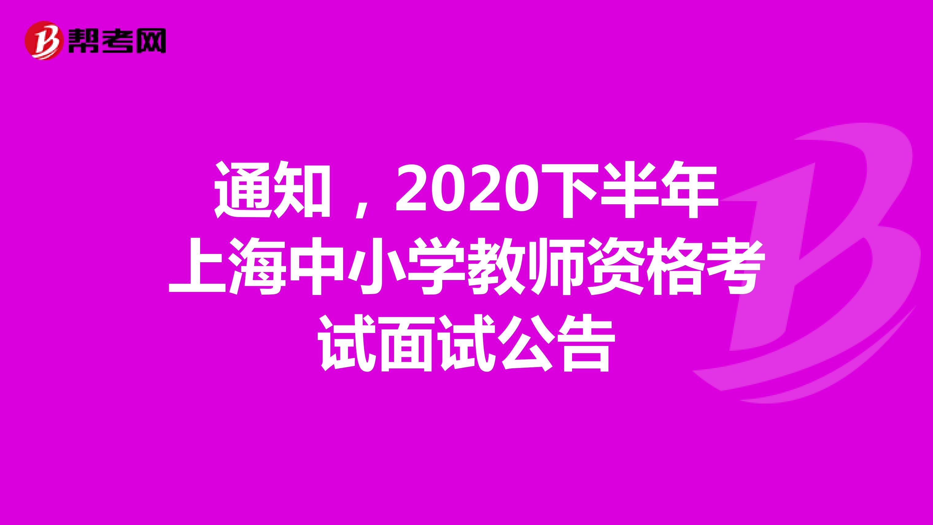 通知，2020下半年上海中小学教师资格考试面试公告