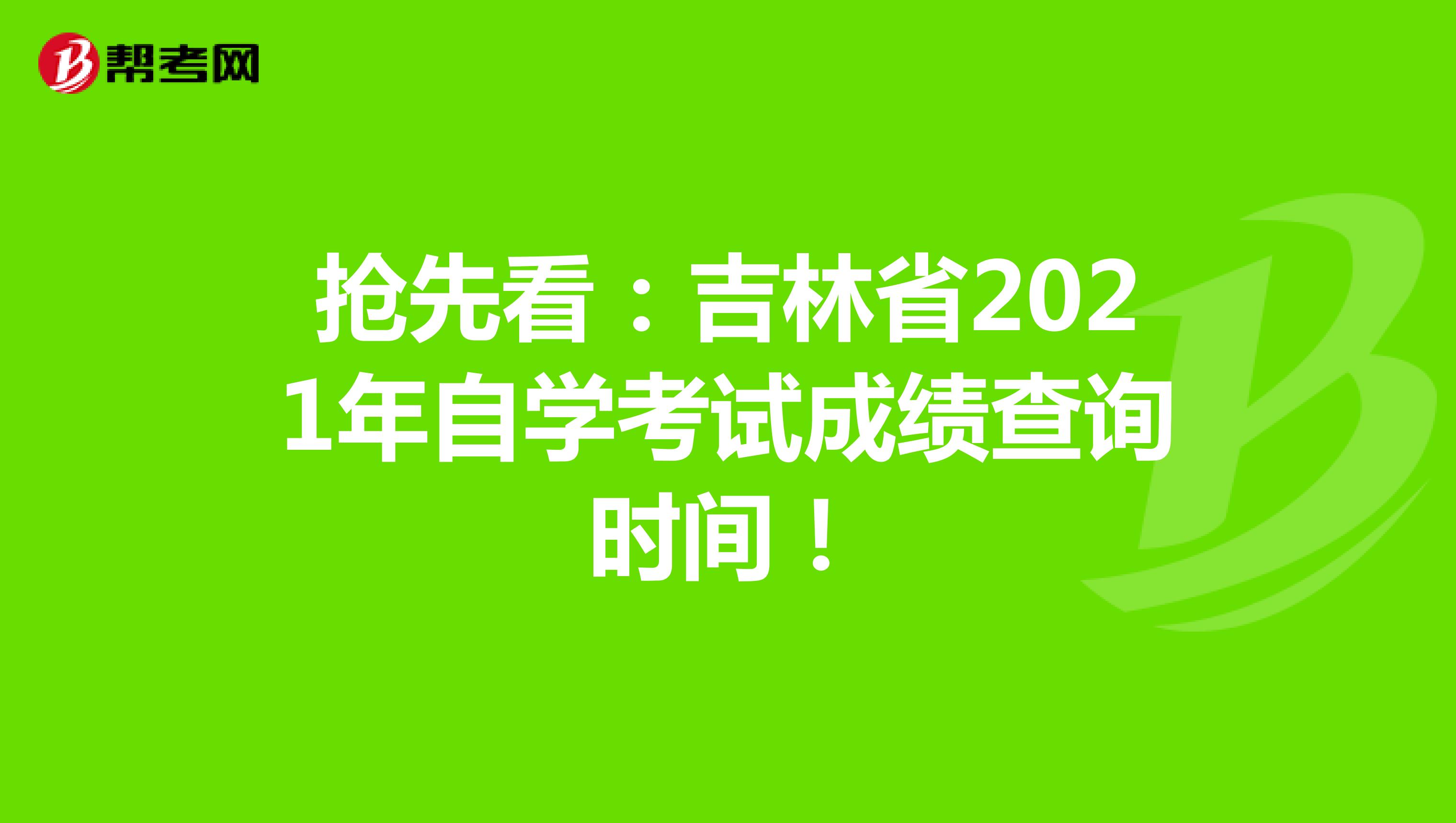 抢先看：吉林省2021年自学考试成绩查询时间！