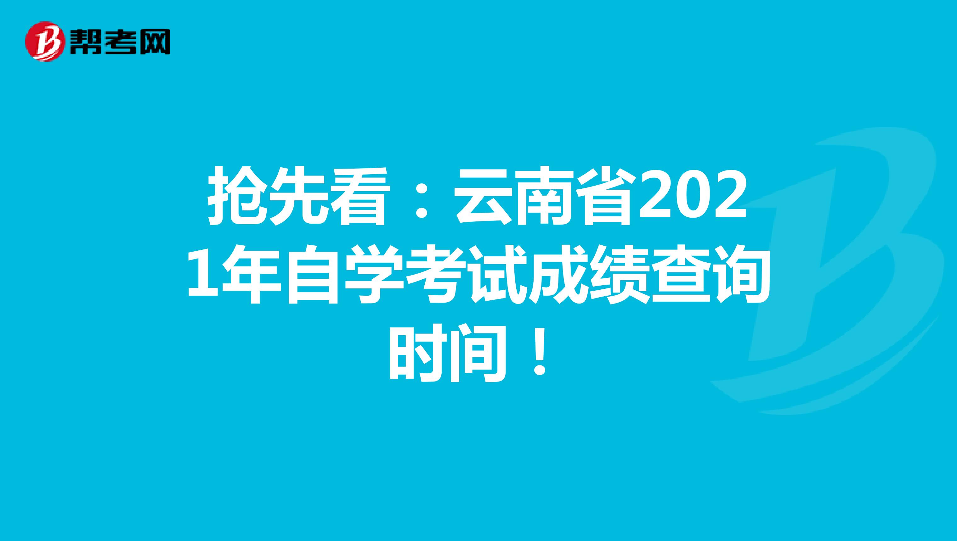 抢先看：云南省2021年自学考试成绩查询时间！