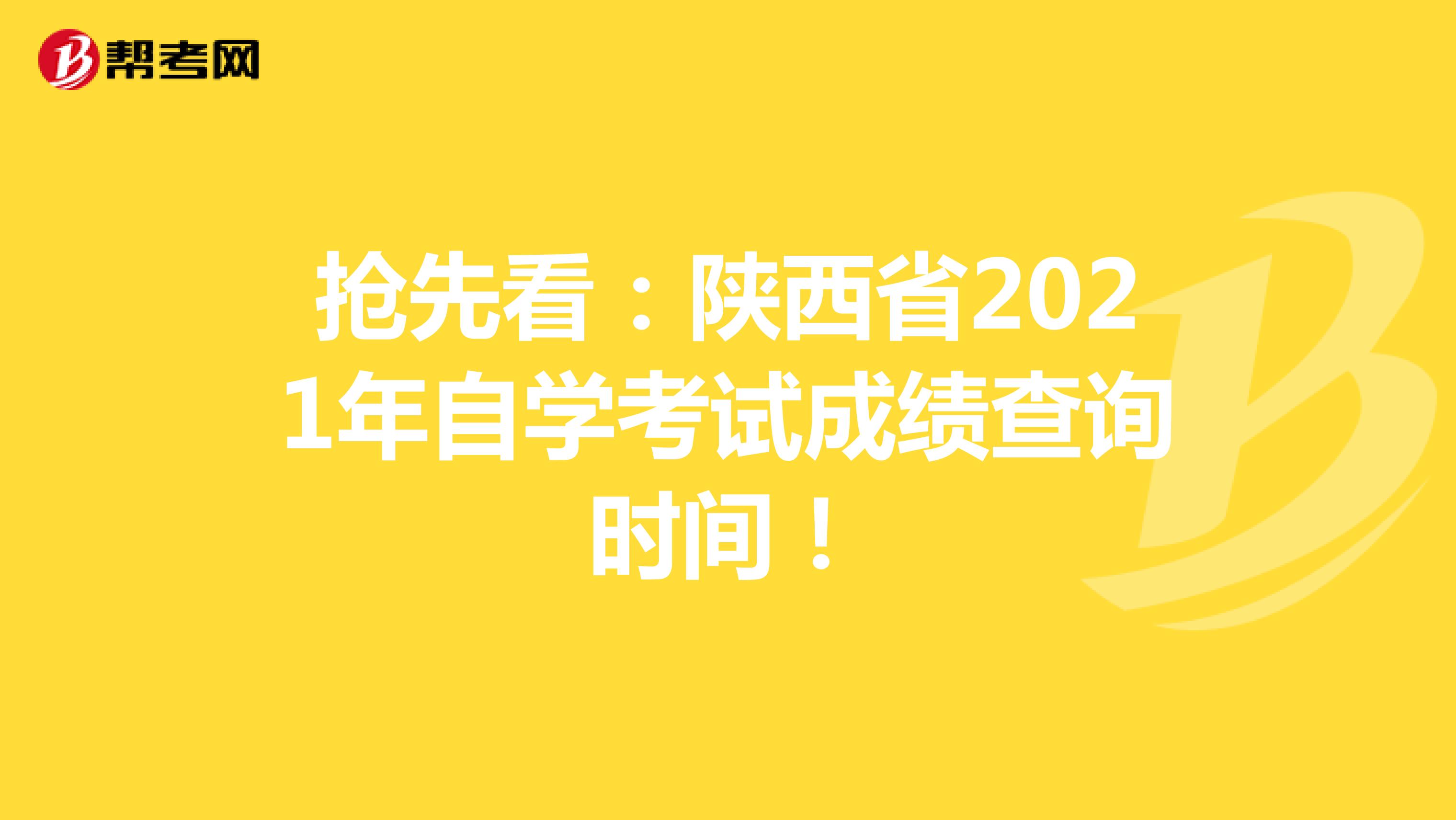 抢先看：陕西省2021年自学考试成绩查询时间！