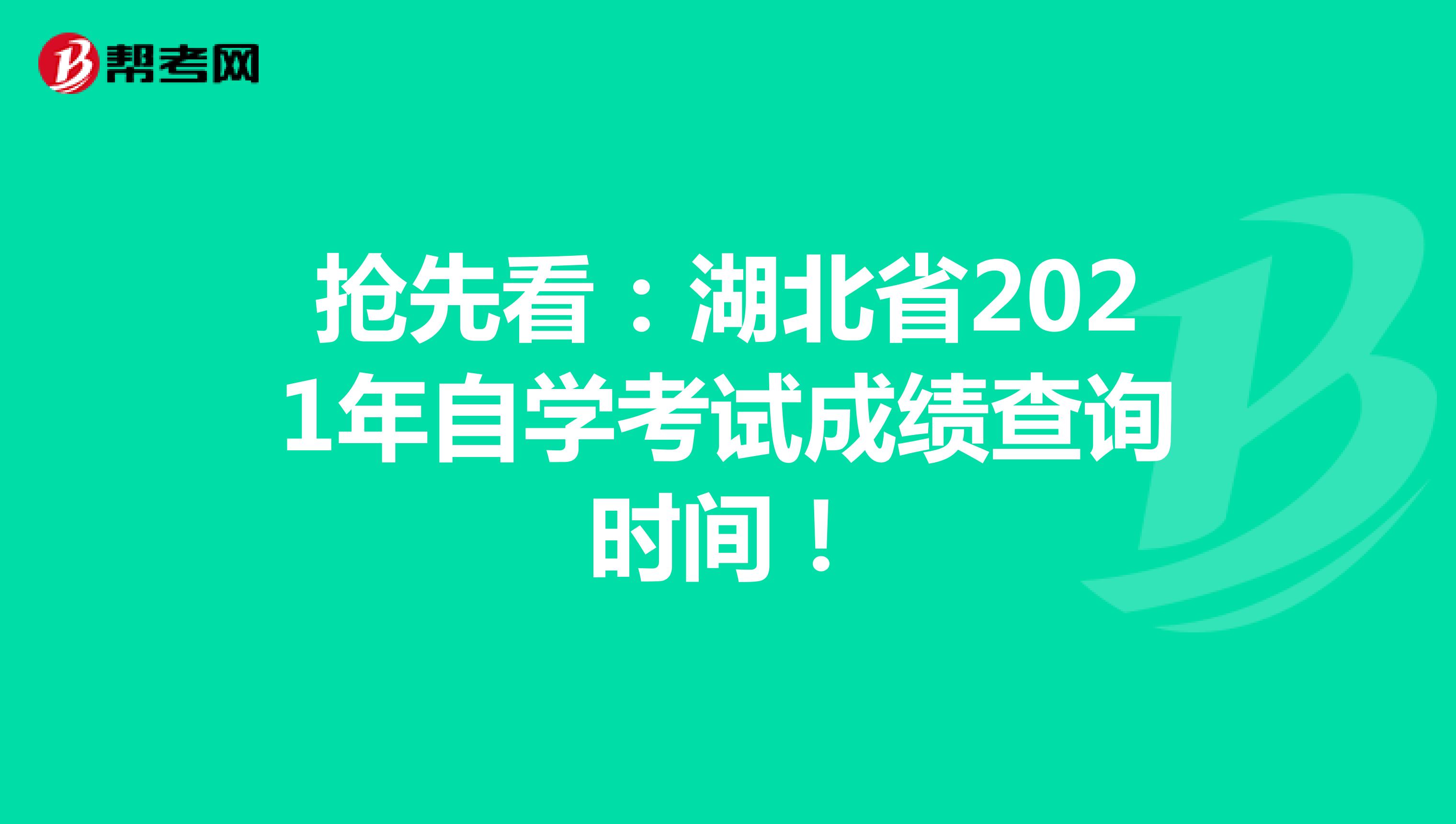 抢先看：湖北省2021年自学考试成绩查询时间！
