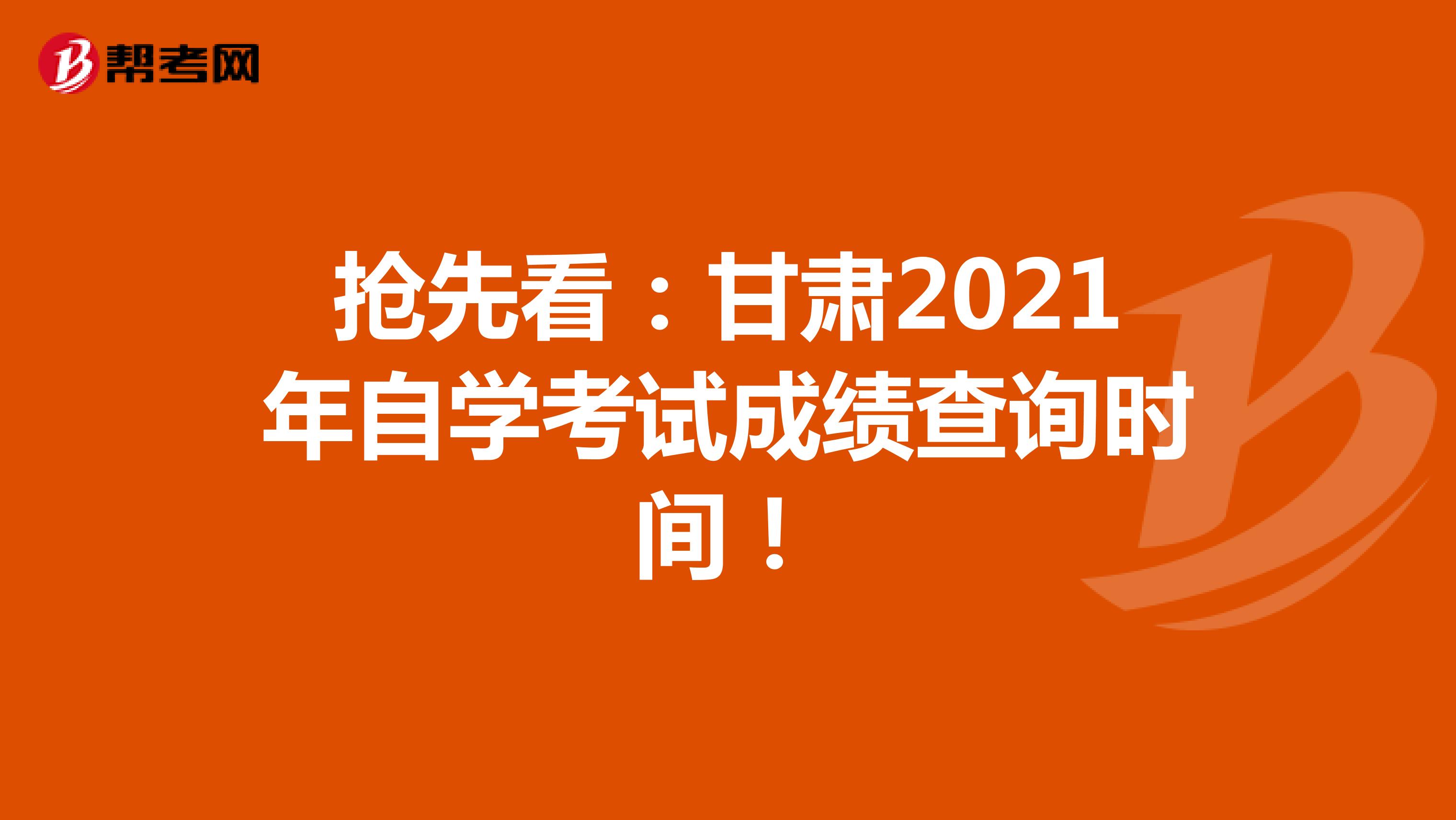抢先看：甘肃2021年自学考试成绩查询时间！