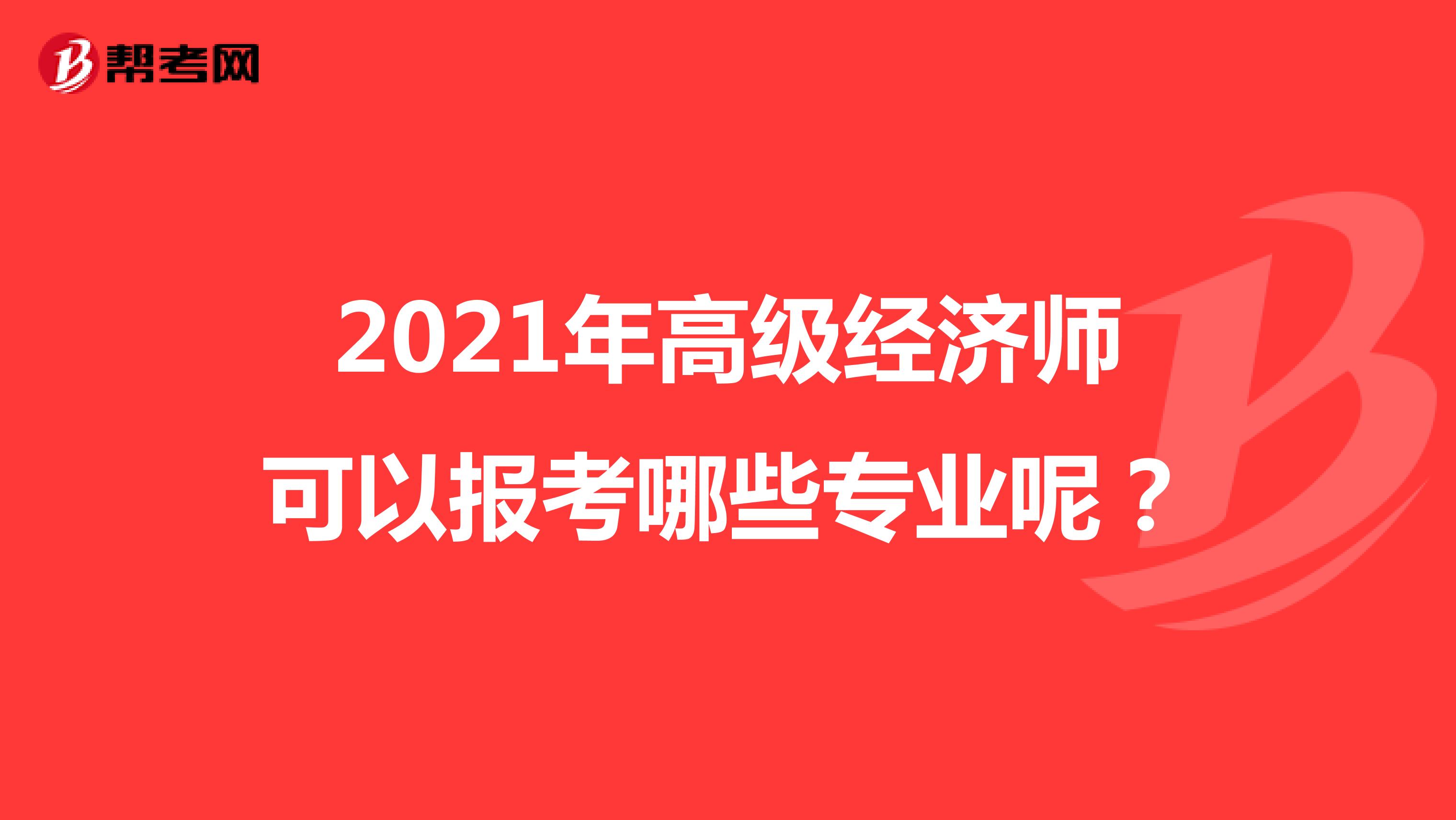 2021年高级经济师可以报考哪些专业呢？
