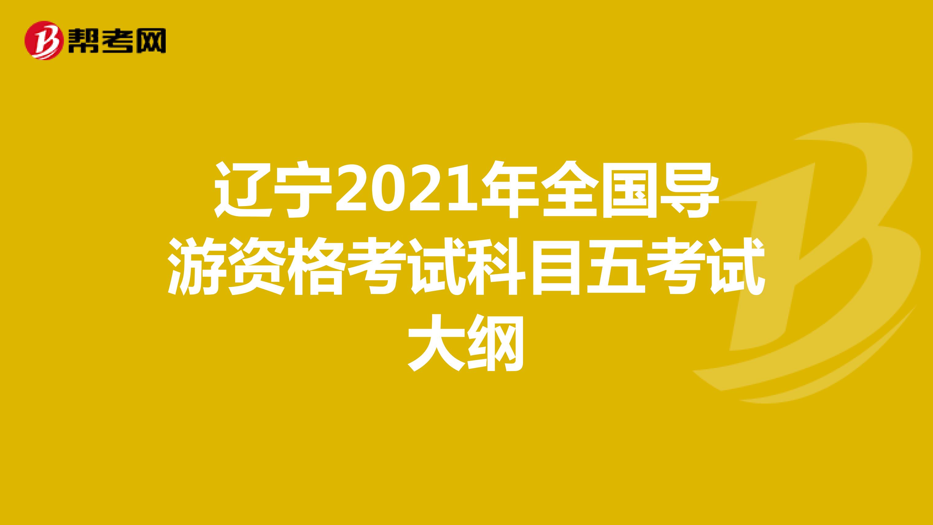 辽宁2021年全国导游资格考试科目五考试大纲