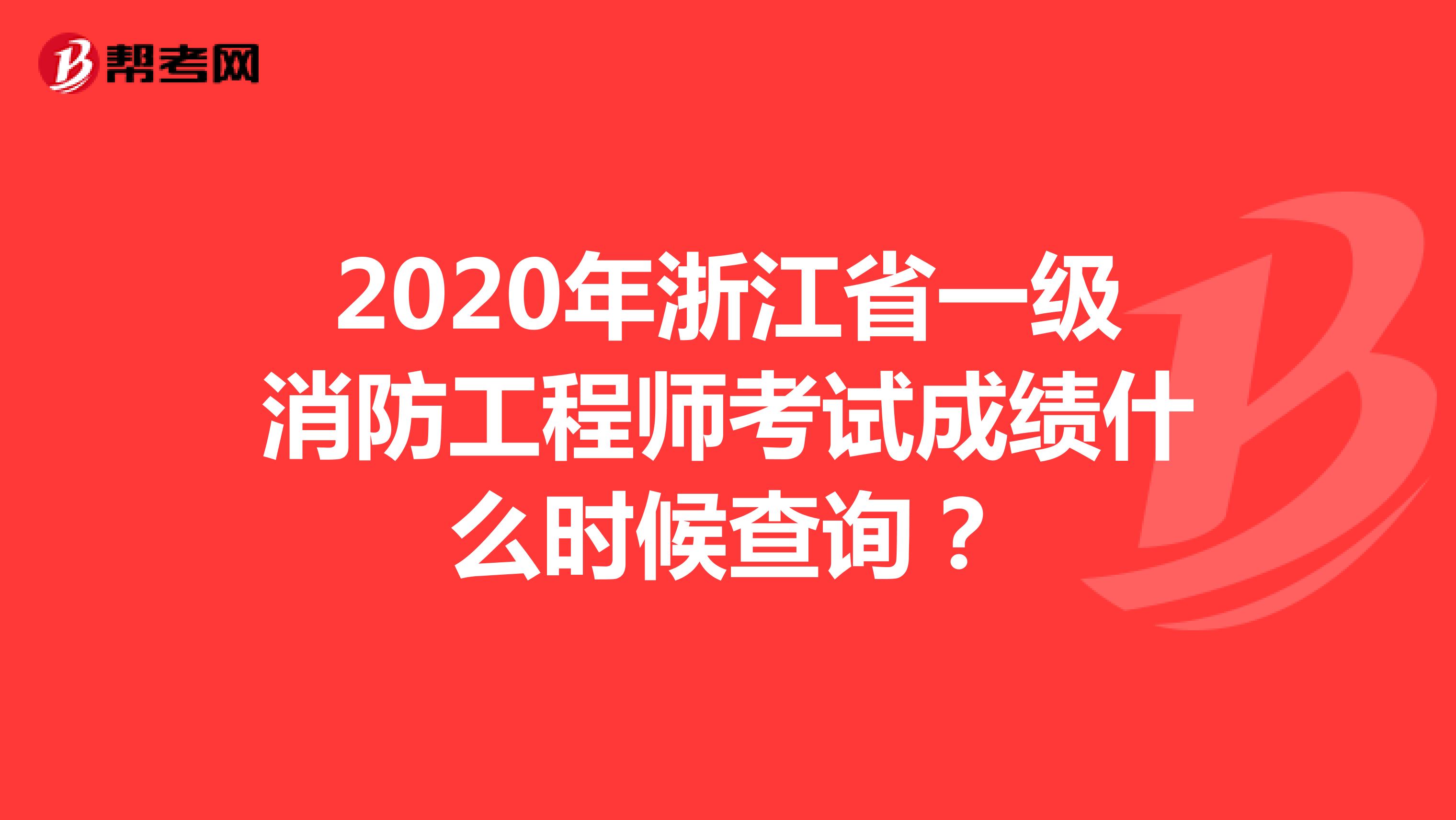 2020年浙江省一级消防工程师考试成绩什么时候查询？
