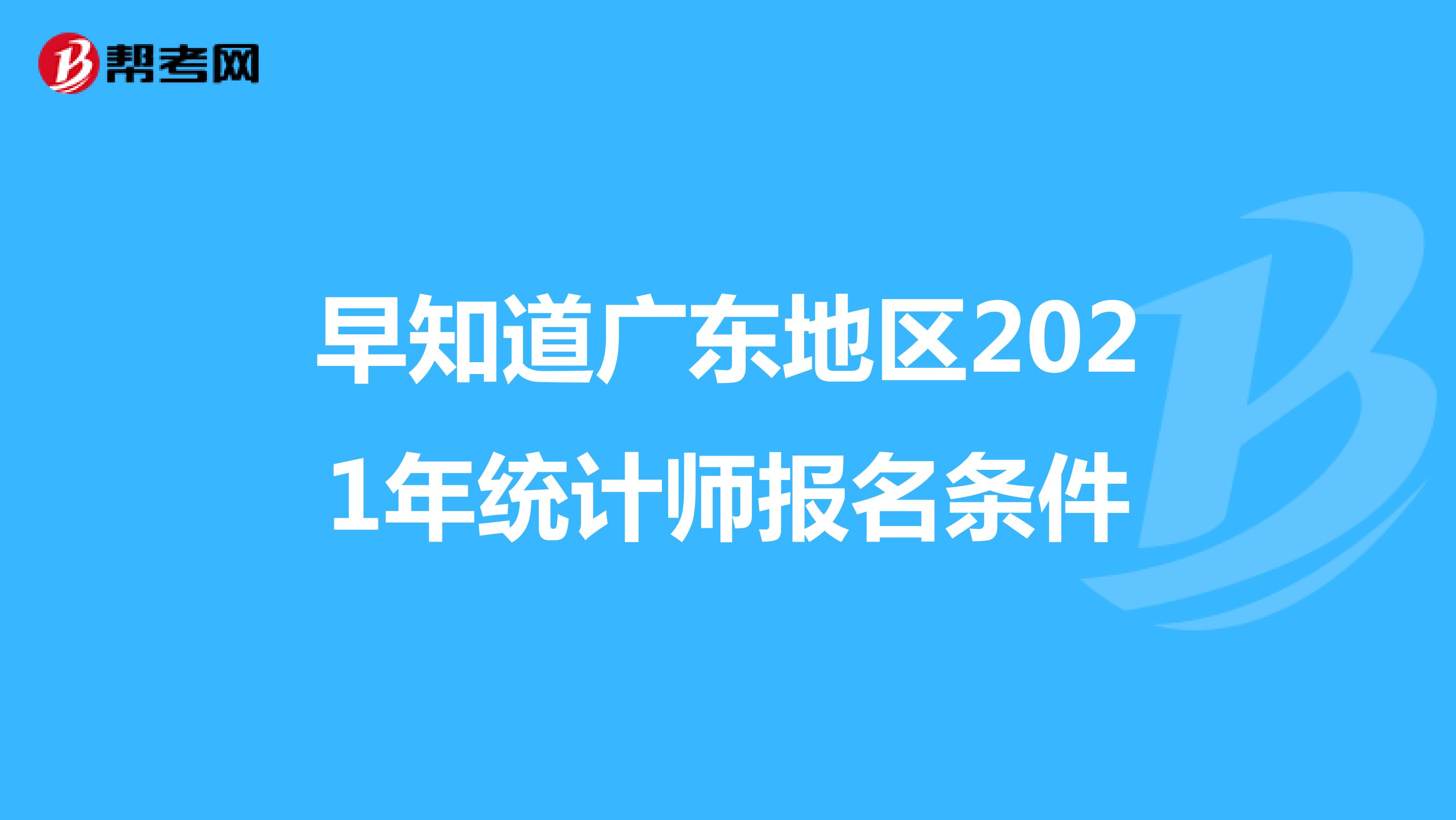 早知道广东地区2021年统计师报名条件