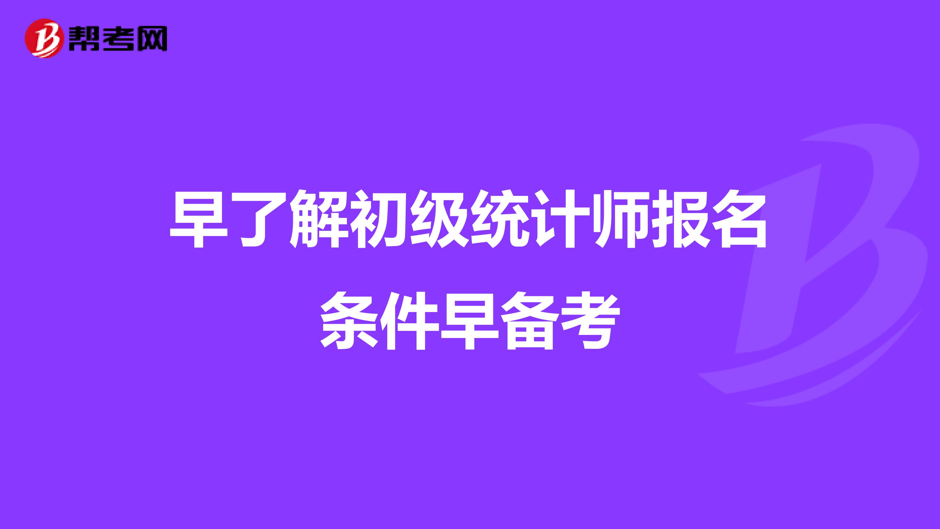 早了解初级统计师报名条件早备考