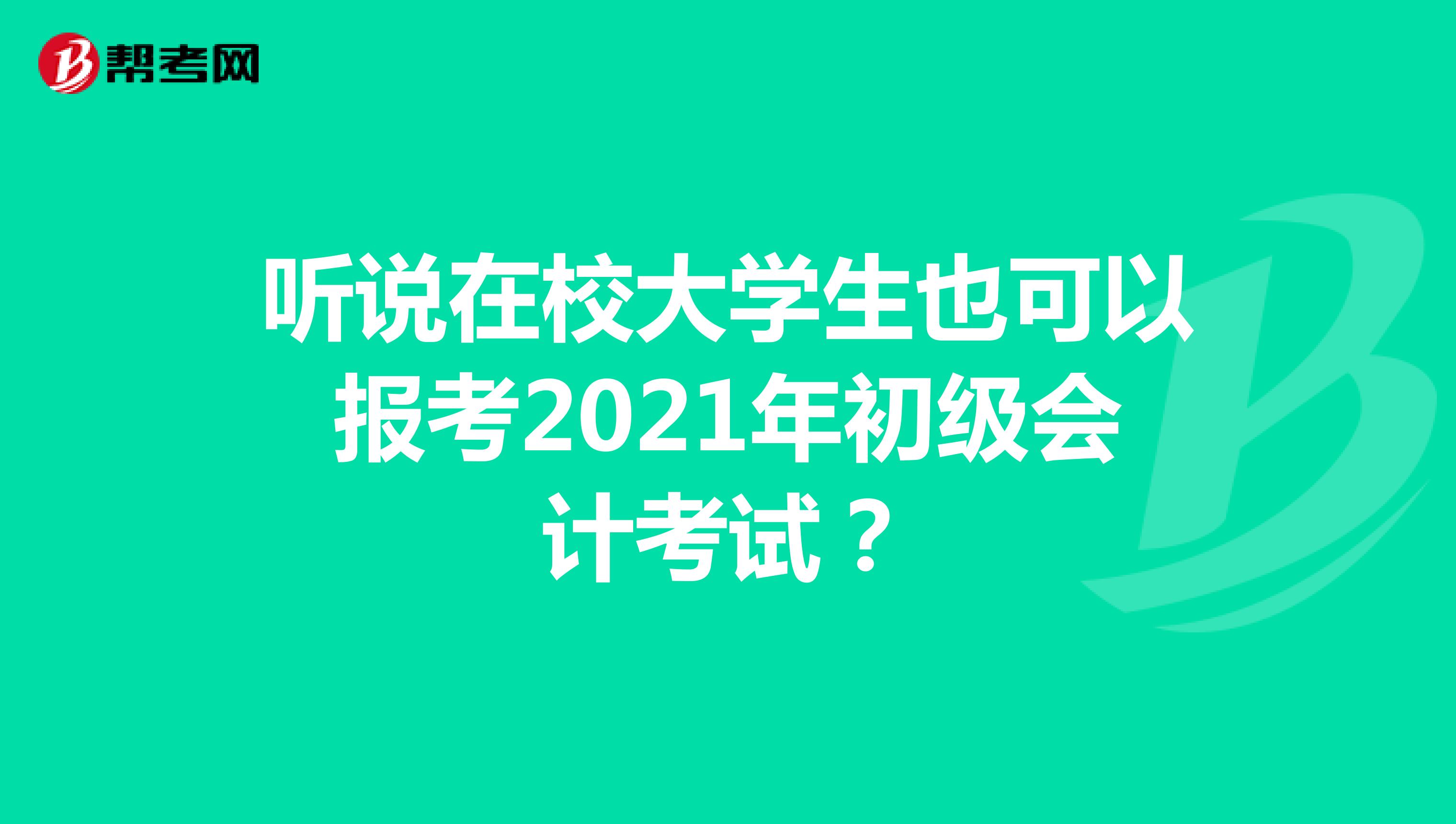 听说在校大学生也可以报考2021年初级会计考试？