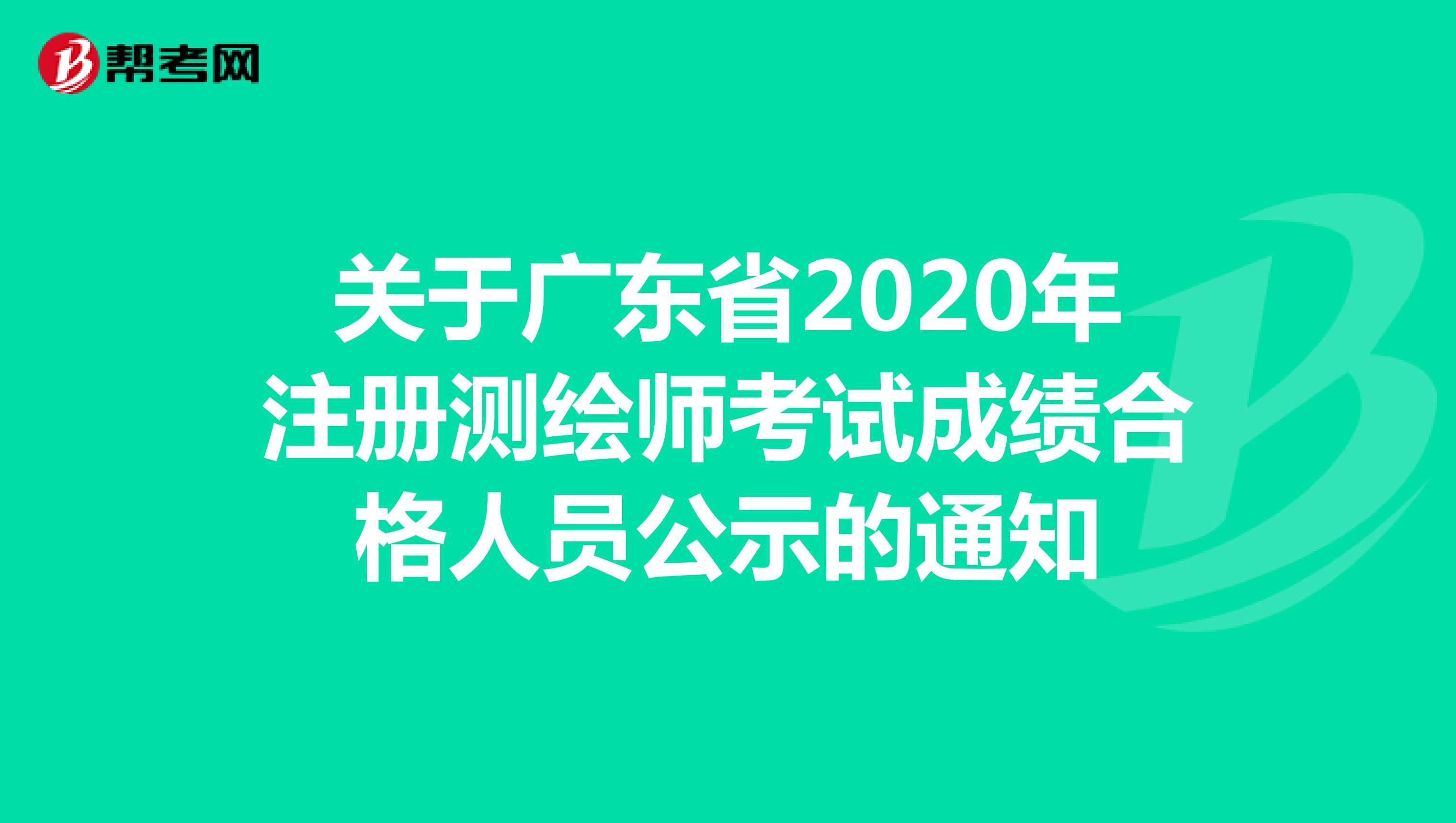关于广东省2020年注册测绘师考试成绩合格人员公示的通知